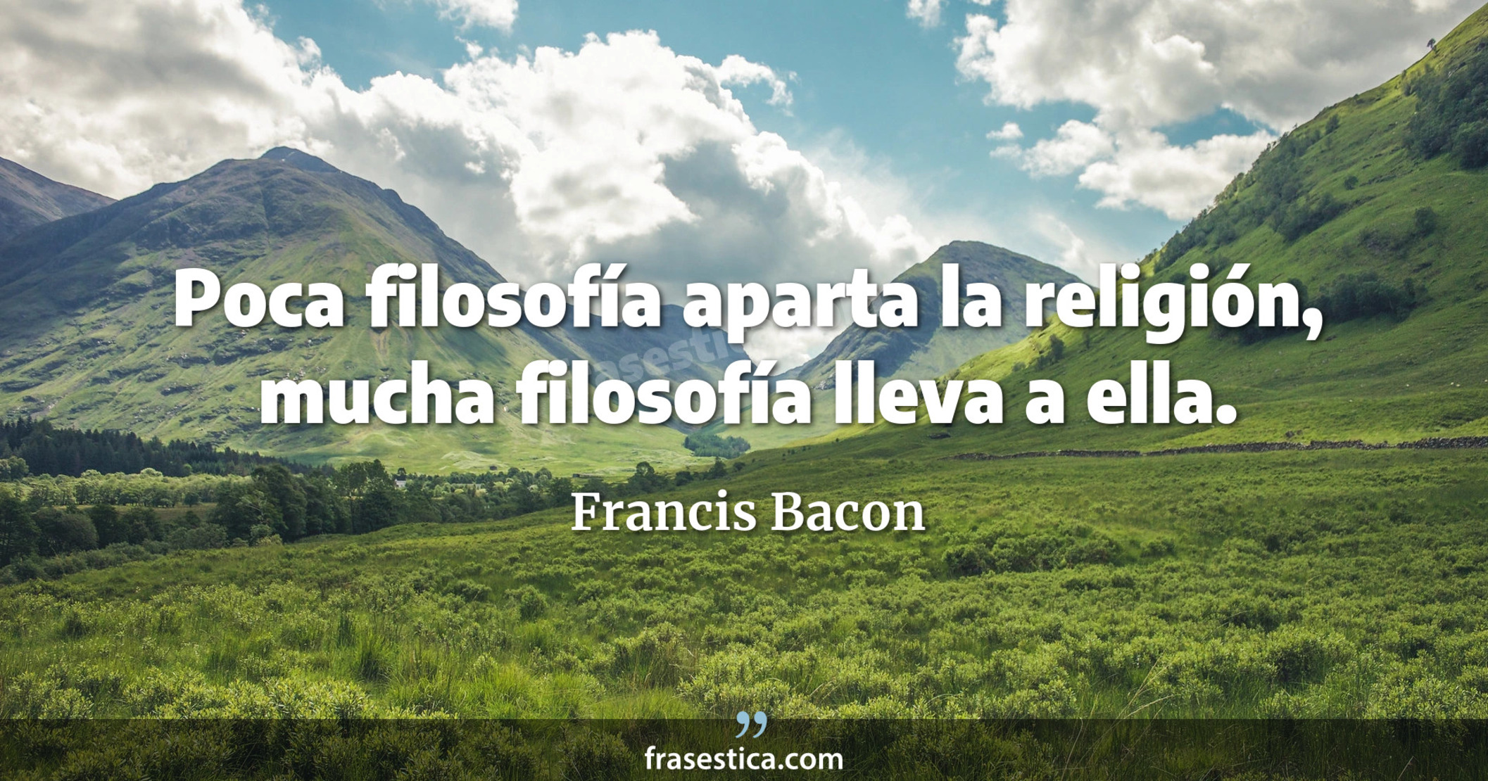 Poca filosofía aparta la religión, mucha filosofía lleva a ella. - Francis Bacon