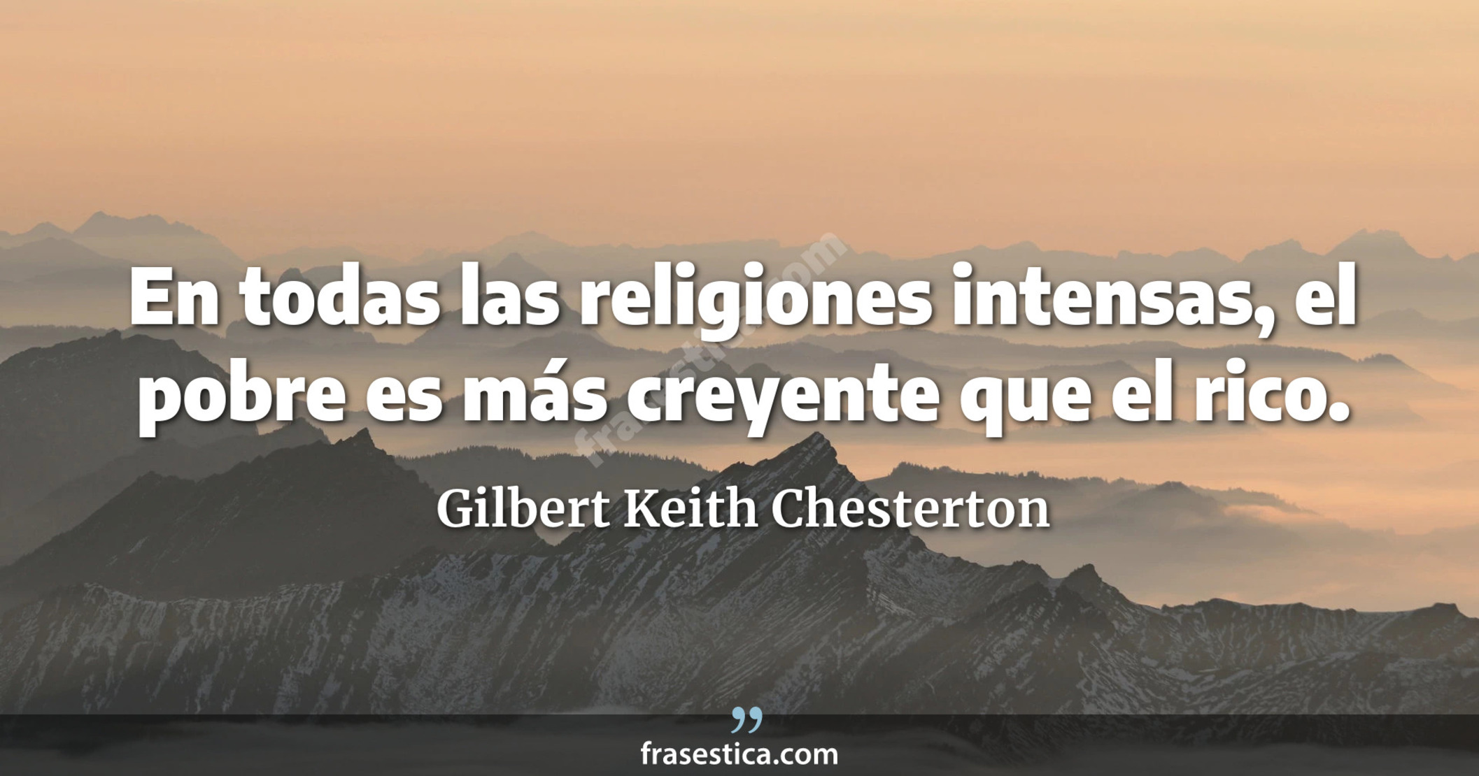 En todas las religiones intensas, el pobre es más creyente que el rico. - Gilbert Keith Chesterton