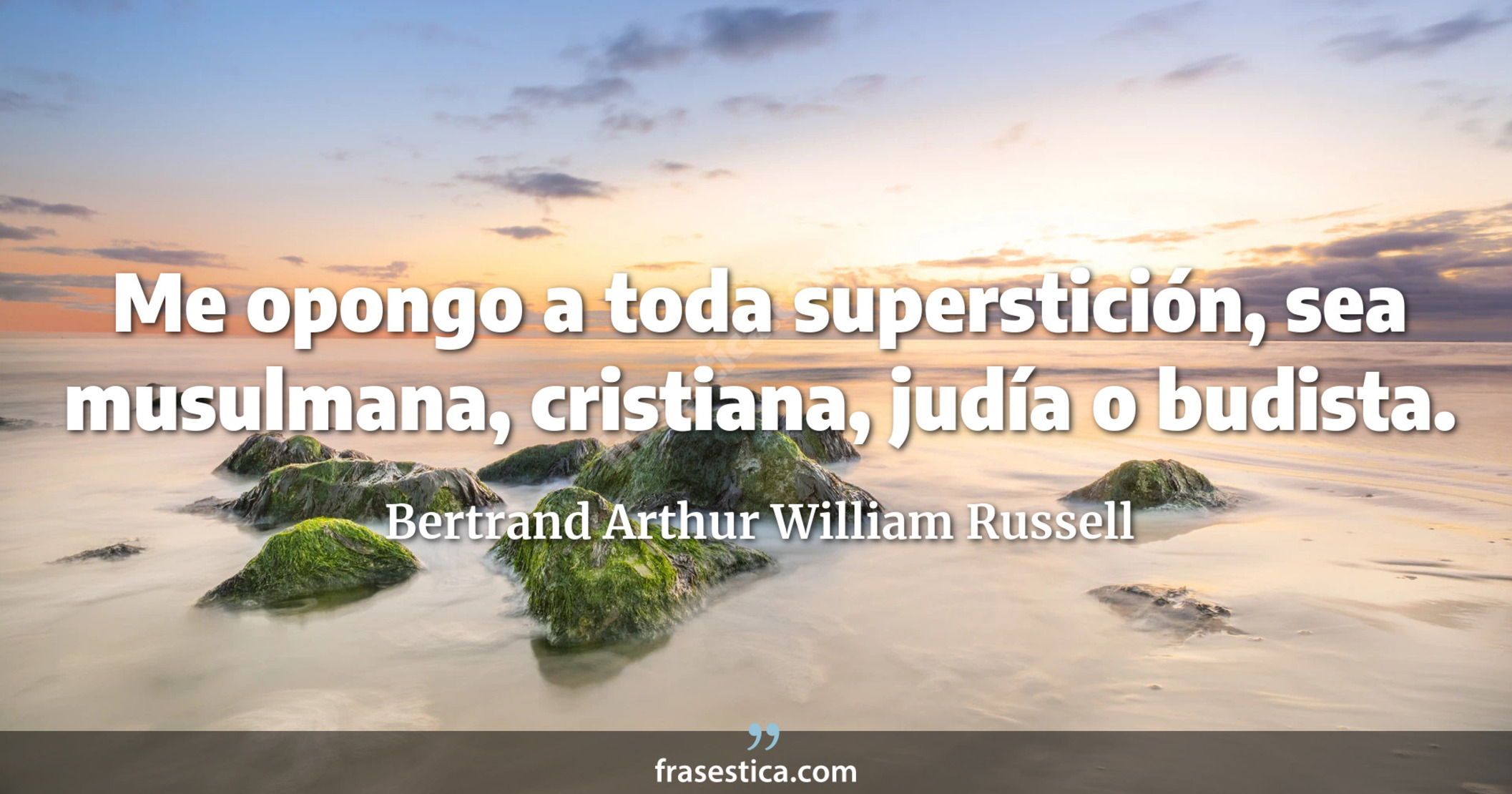 Me opongo a toda superstición, sea musulmana, cristiana, judía o budista. - Bertrand Arthur William Russell