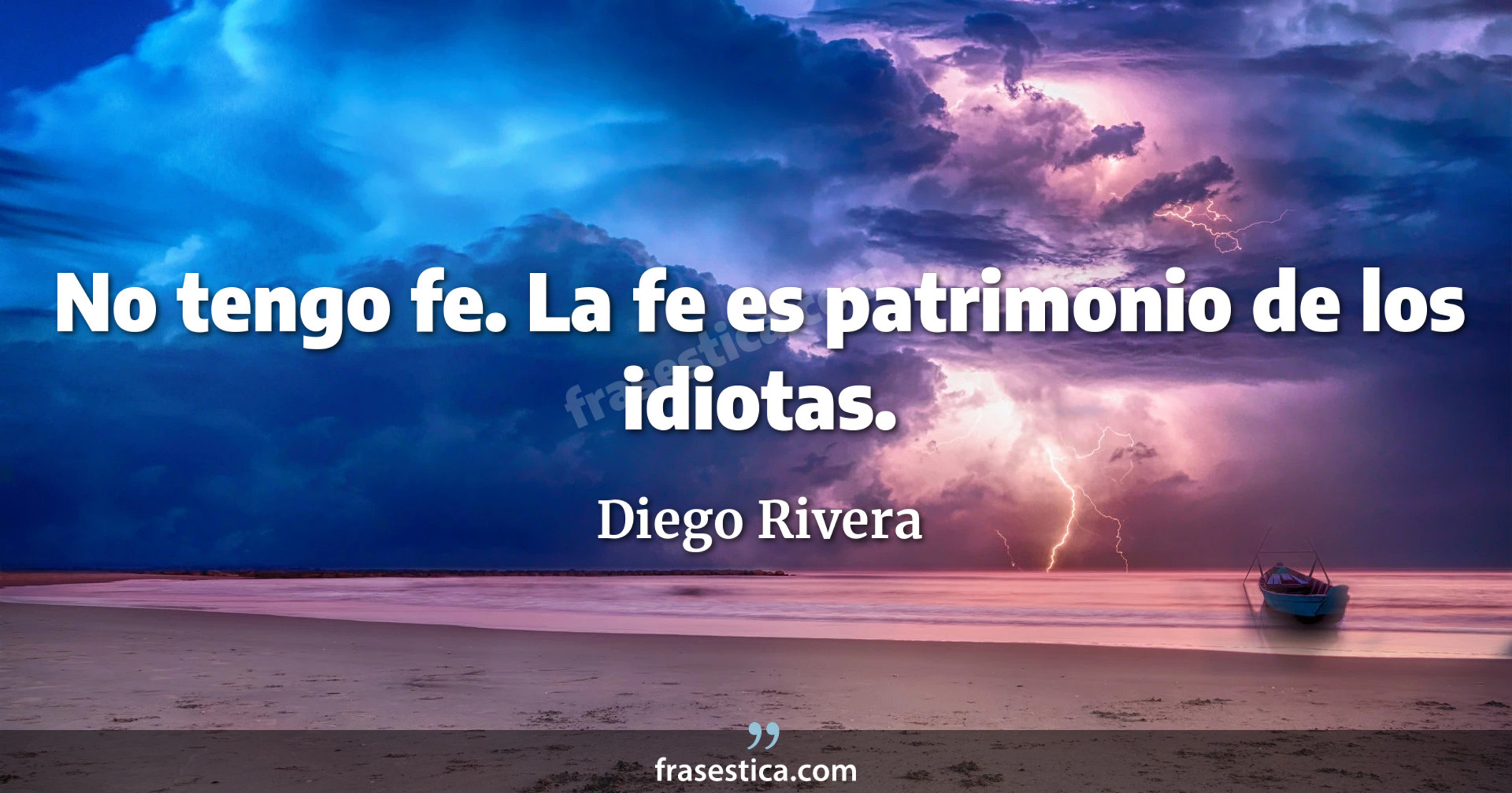 No tengo fe. La fe es patrimonio de los idiotas. - Diego Rivera
