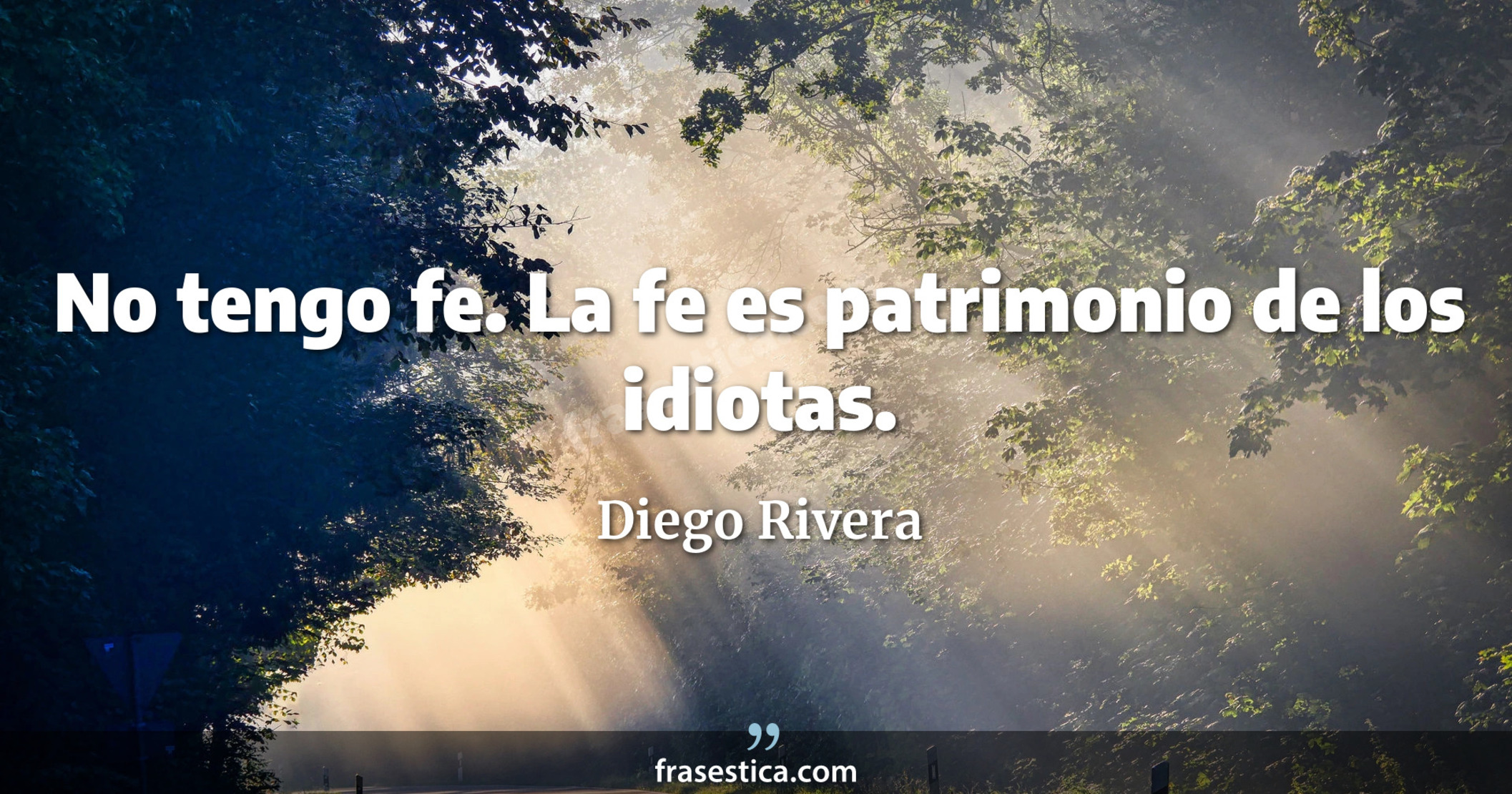 No tengo fe. La fe es patrimonio de los idiotas. - Diego Rivera