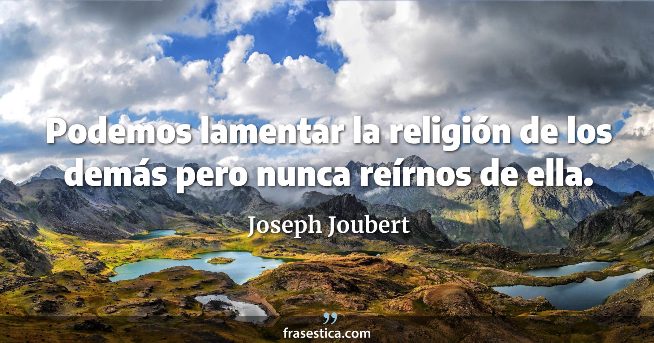 Podemos lamentar la religión de los demás pero nunca reírnos de ella. - Joseph Joubert
