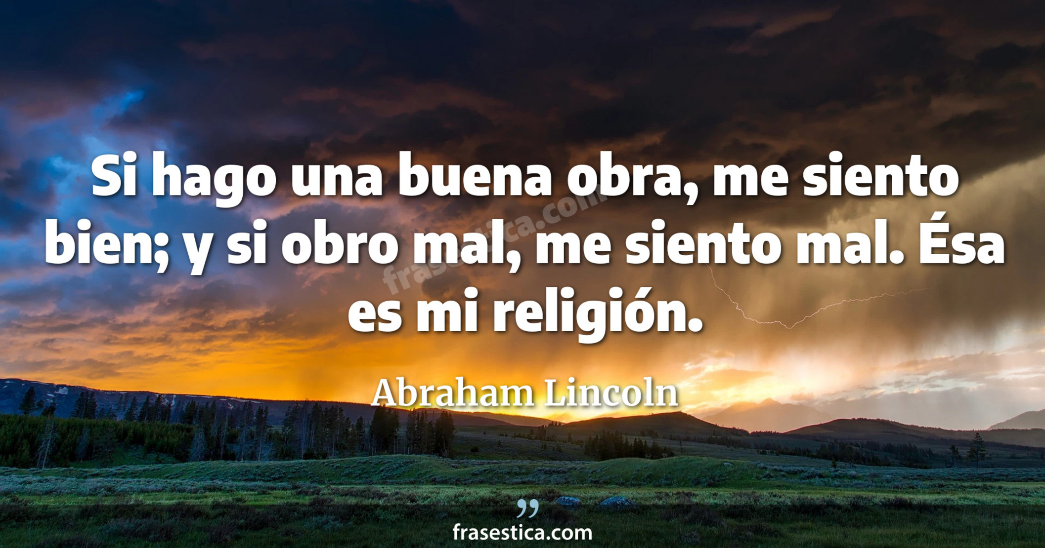 Si hago una buena obra, me siento bien; y si obro mal, me siento mal. Ésa es mi religión. - Abraham Lincoln