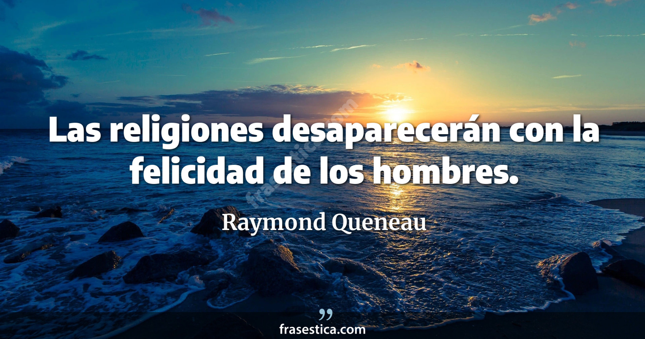 Las religiones desaparecerán con la felicidad de los hombres. - Raymond Queneau