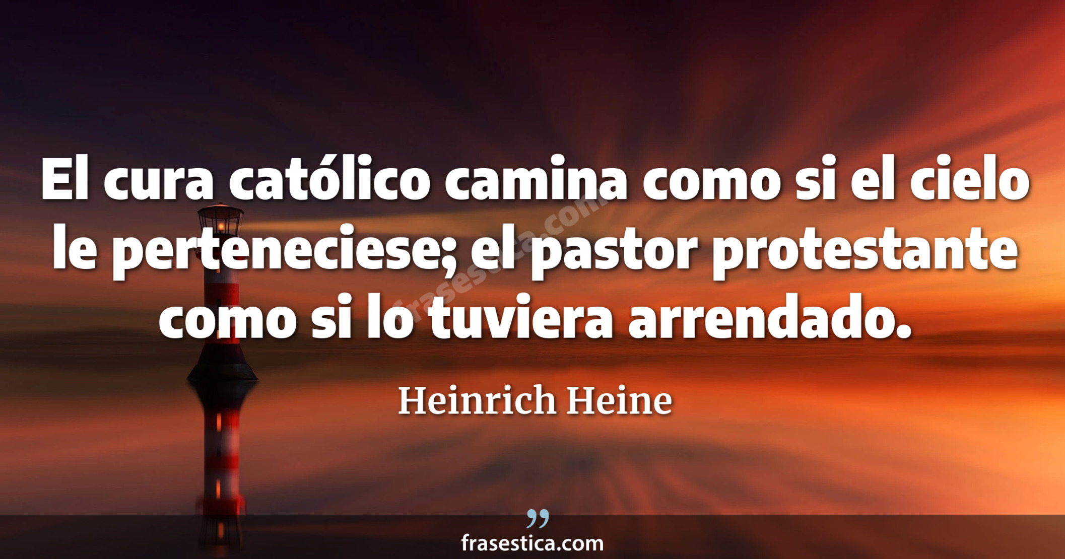 El cura católico camina como si el cielo le perteneciese; el pastor protestante como si lo tuviera arrendado. - Heinrich Heine