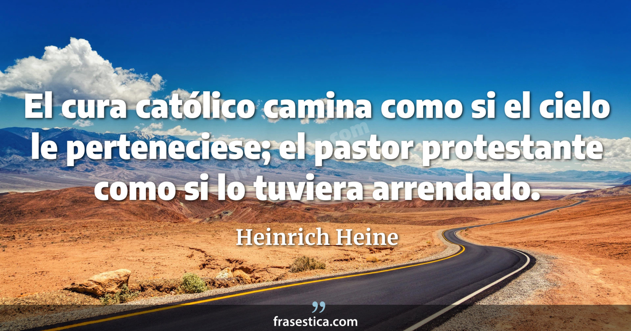 El cura católico camina como si el cielo le perteneciese; el pastor protestante como si lo tuviera arrendado. - Heinrich Heine