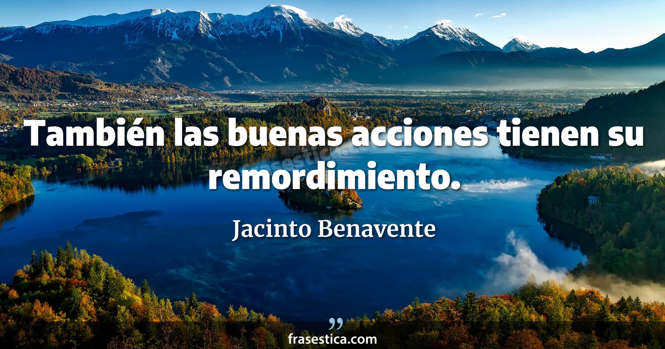 También las buenas acciones tienen su remordimiento. - Jacinto Benavente
