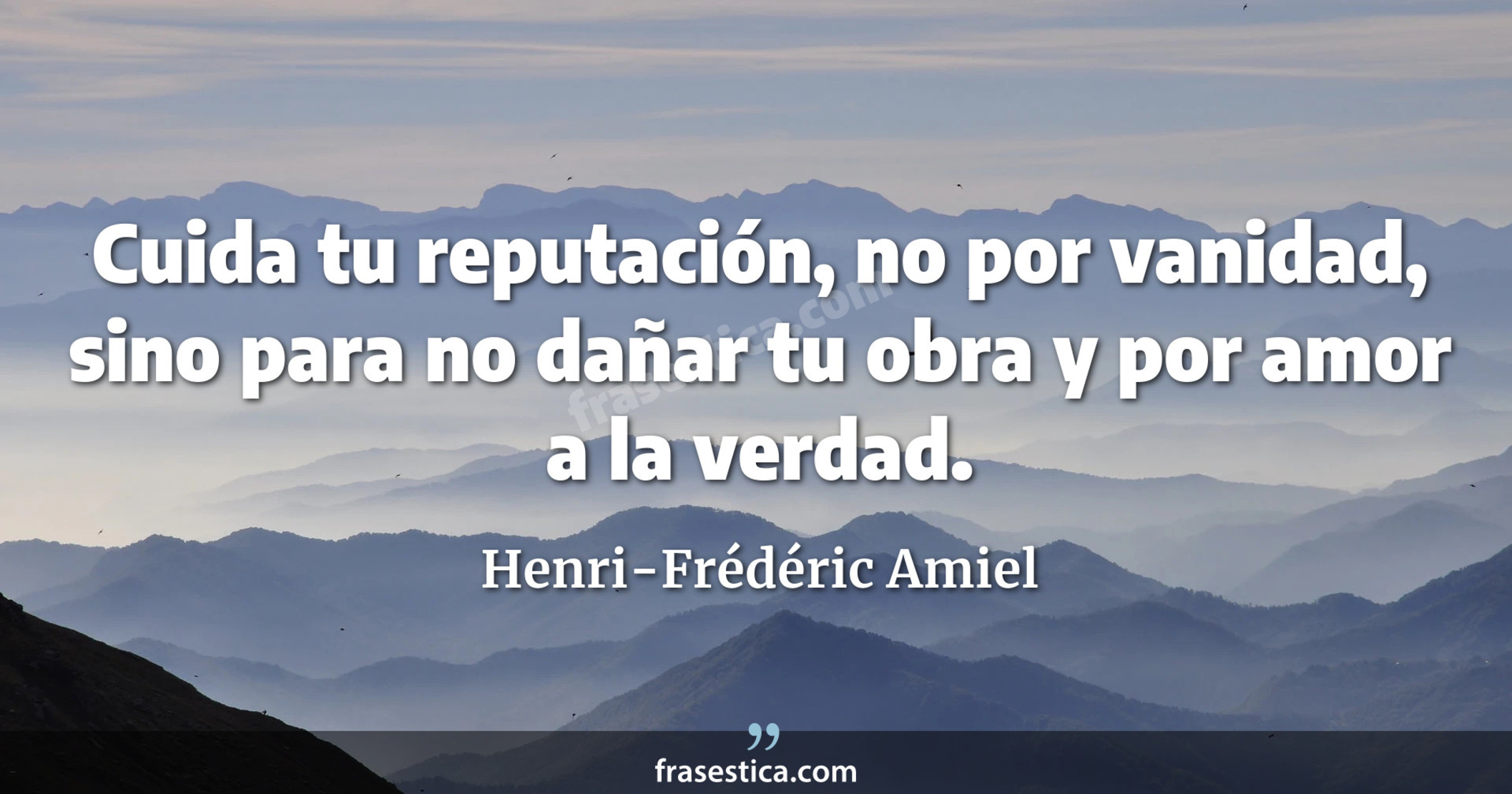 Cuida tu reputación, no por vanidad, sino para no dañar tu obra y por amor a la verdad. - Henri-Frédéric Amiel