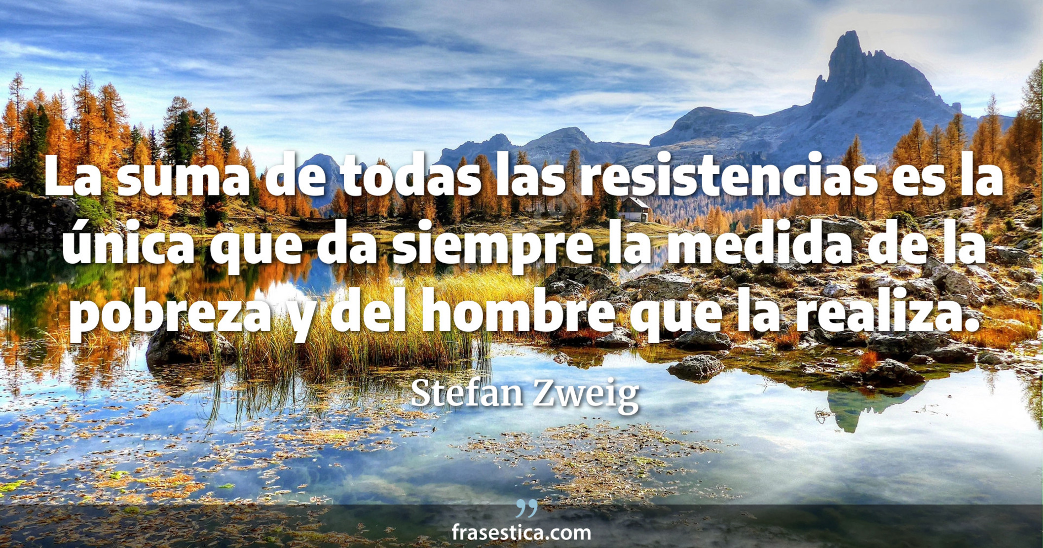 La suma de todas las resistencias es la única que da siempre la medida de la pobreza y del hombre que la realiza. - Stefan Zweig