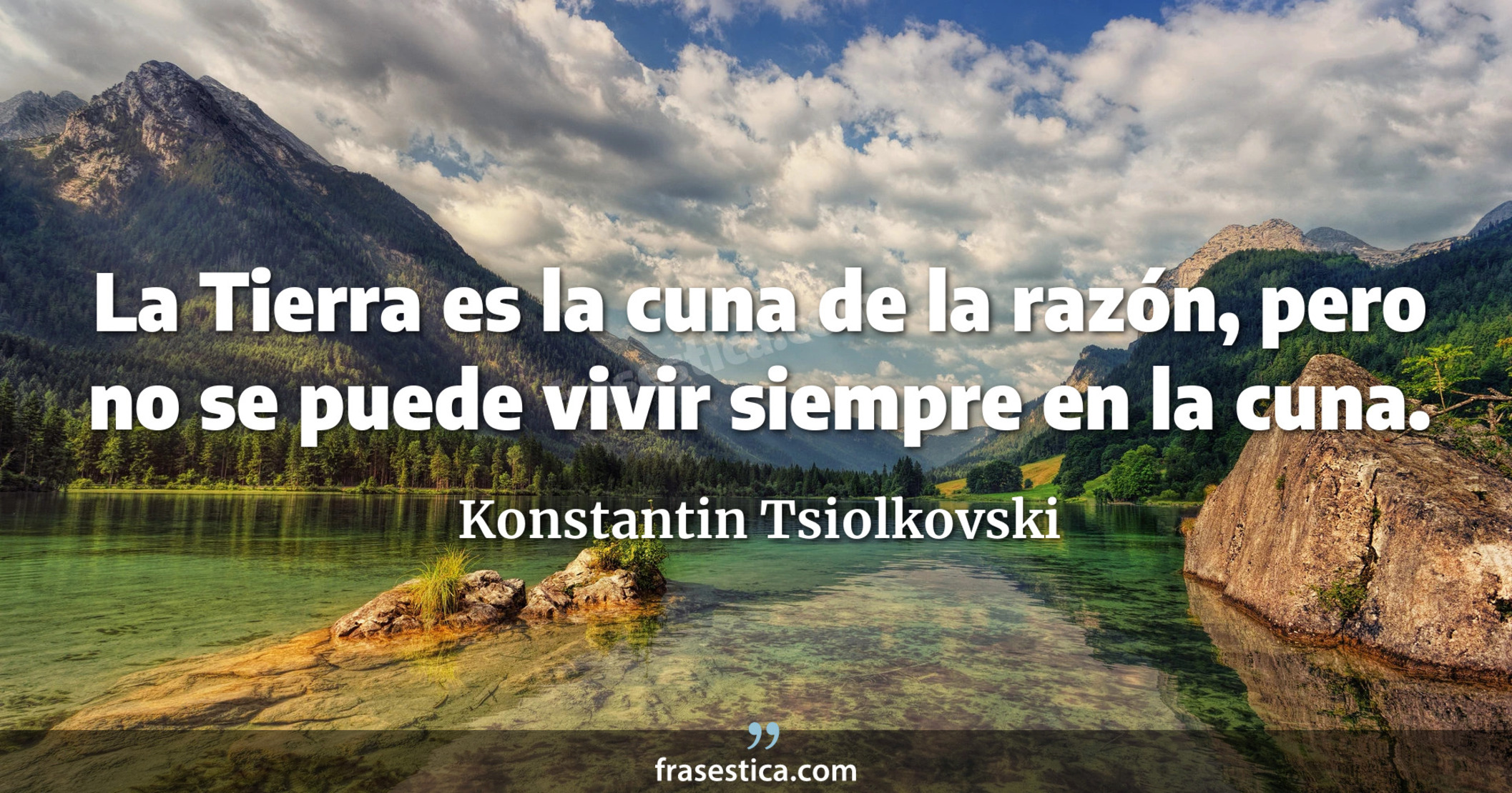 La Tierra es la cuna de la razón, pero no se puede vivir siempre en la cuna. - Konstantin Tsiolkovski