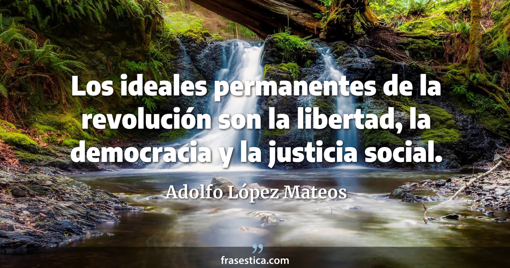 Los ideales permanentes de la revolución son la libertad, la democracia y la justicia social. - Adolfo López Mateos