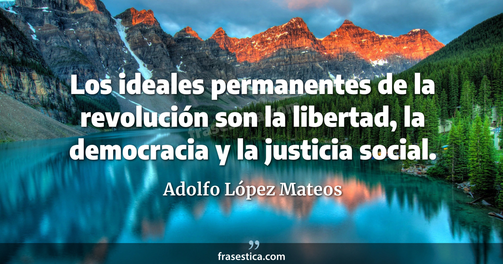 Los ideales permanentes de la revolución son la libertad, la democracia y la justicia social. - Adolfo López Mateos