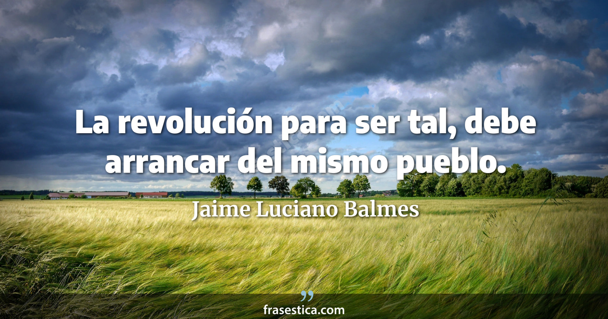 La revolución para ser tal, debe arrancar del mismo pueblo. - Jaime Luciano Balmes