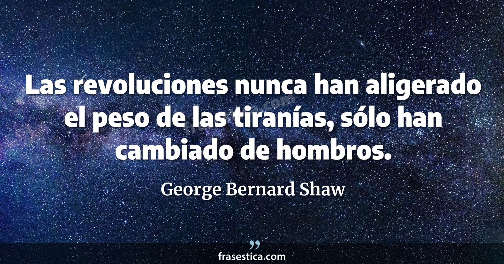 Las revoluciones nunca han aligerado el peso de las tiranías, sólo han cambiado de hombros. - George Bernard Shaw