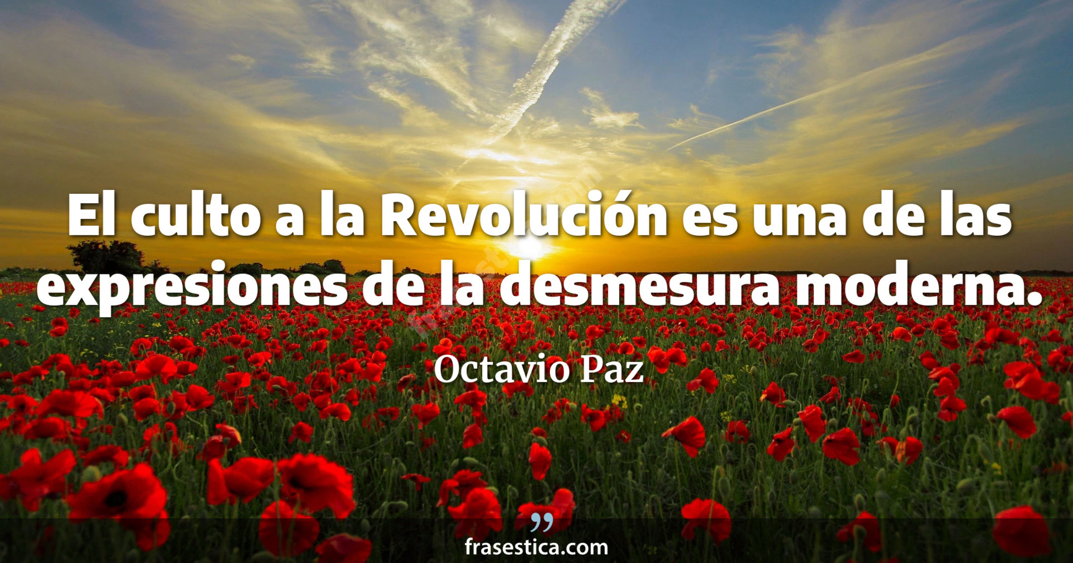 El culto a la Revolución es una de las expresiones de la desmesura moderna. - Octavio Paz