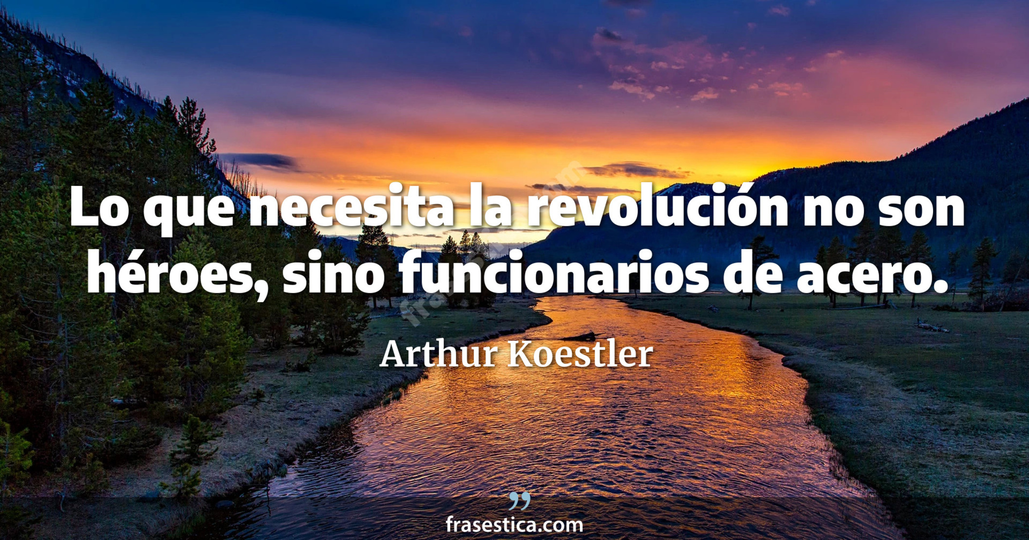 Lo que necesita la revolución no son héroes, sino funcionarios de acero. - Arthur Koestler