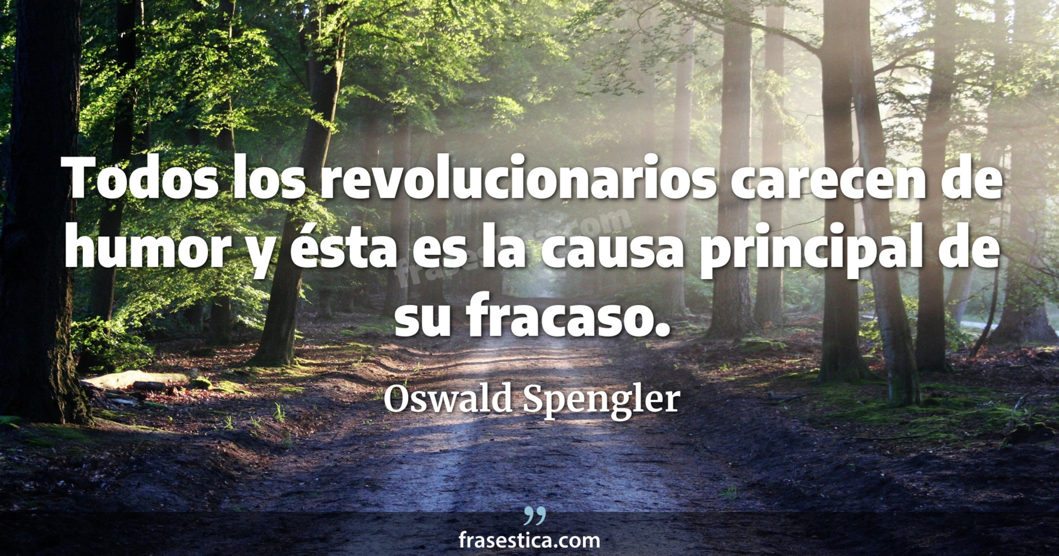Todos los revolucionarios carecen de humor y ésta es la causa principal de su fracaso. - Oswald Spengler