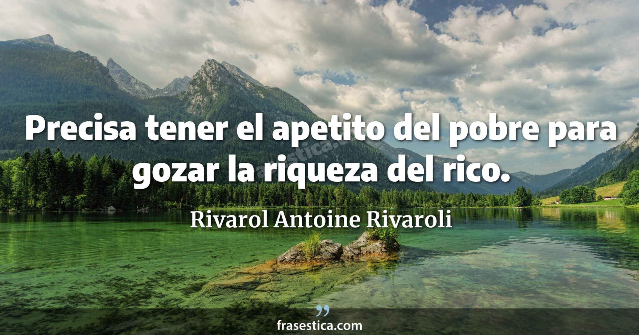 Precisa tener el apetito del pobre para gozar la riqueza del rico. - Rivarol Antoine Rivaroli