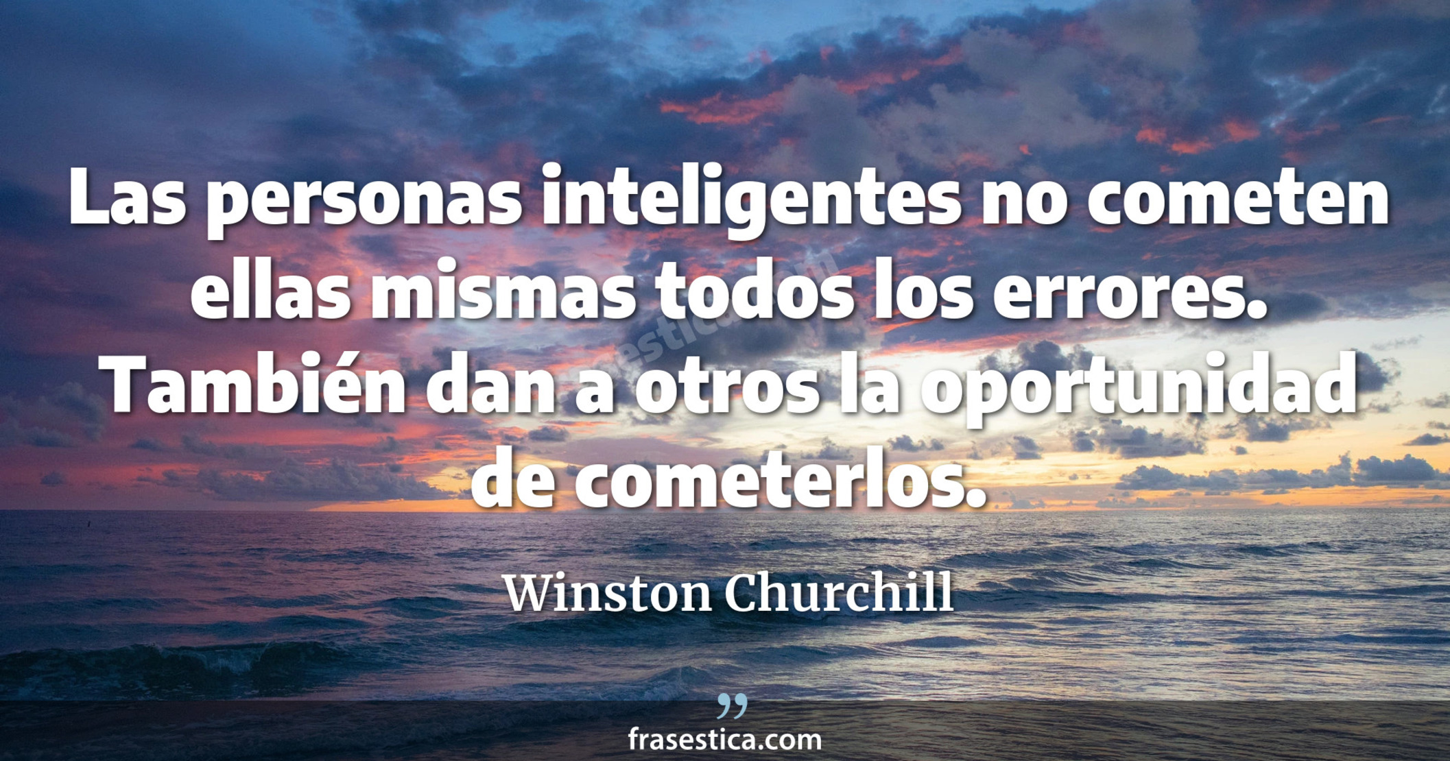Las personas inteligentes no cometen ellas mismas todos los errores. También dan a otros la oportunidad de cometerlos. - Winston Churchill