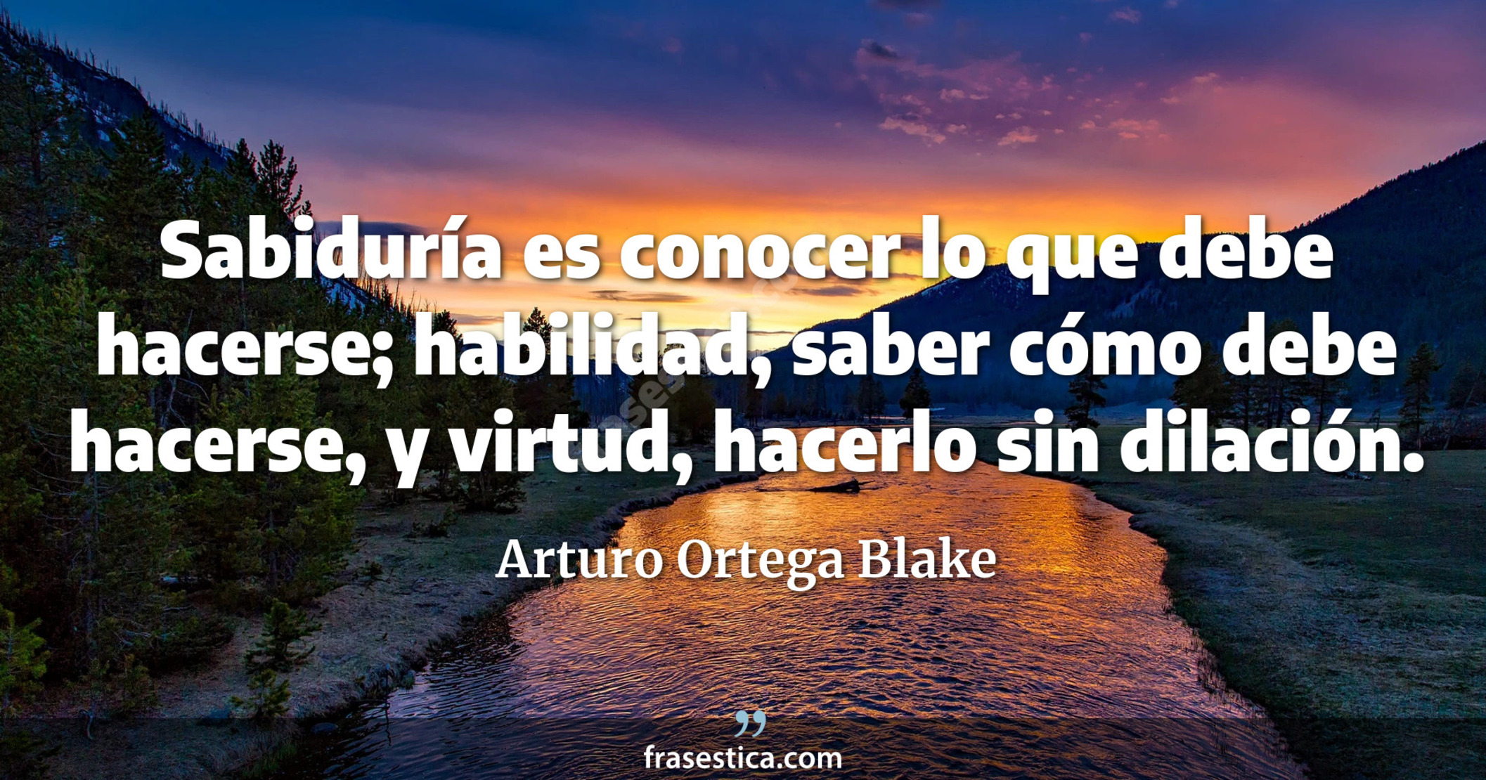 Sabiduría es conocer lo que debe hacerse; habilidad, saber cómo debe hacerse, y virtud, hacerlo sin dilación. - Arturo Ortega Blake
