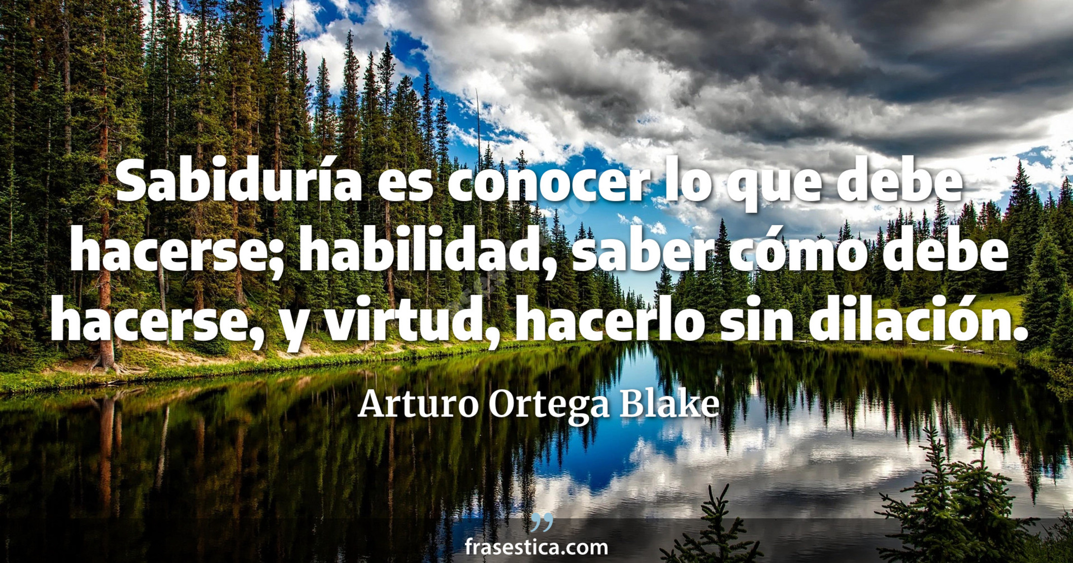Sabiduría es conocer lo que debe hacerse; habilidad, saber cómo debe hacerse, y virtud, hacerlo sin dilación. - Arturo Ortega Blake
