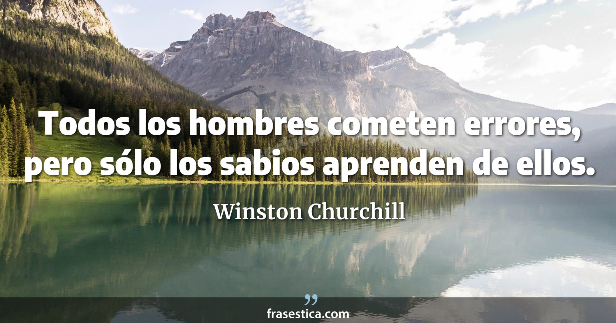 Todos los hombres cometen errores, pero sólo los sabios aprenden de ellos. - Winston Churchill