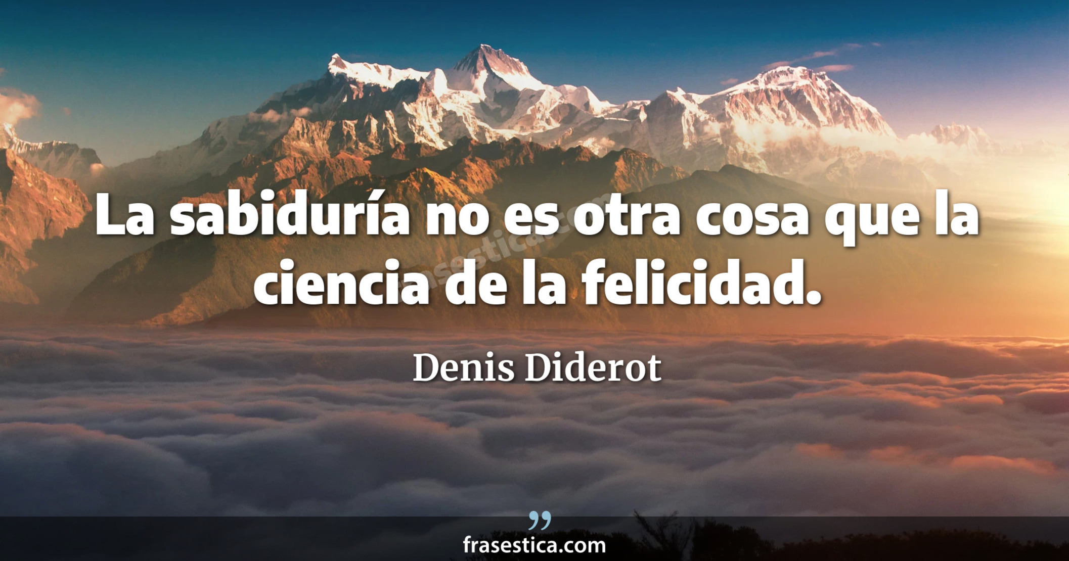 La sabiduría no es otra cosa que la ciencia de la felicidad. - Denis Diderot