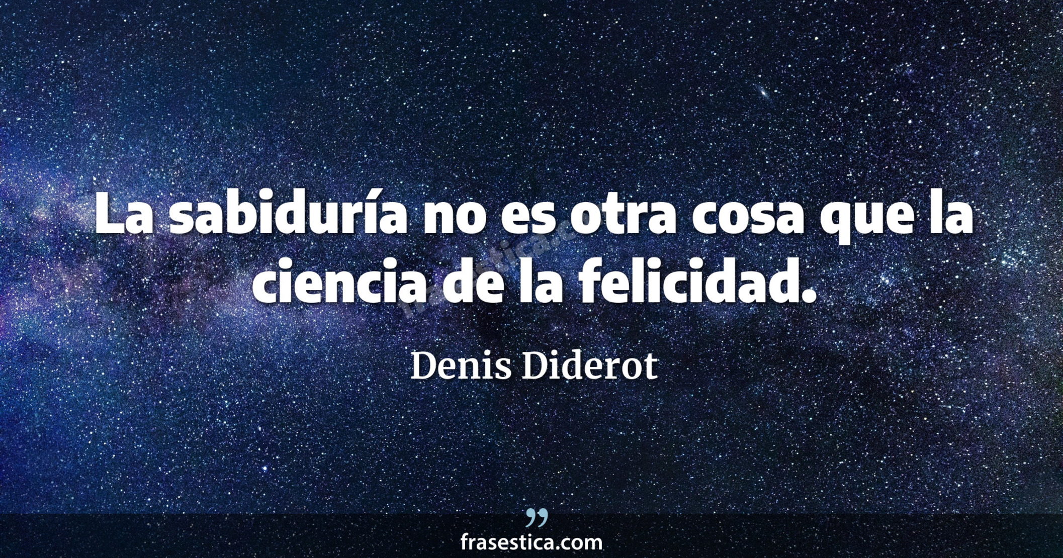 La sabiduría no es otra cosa que la ciencia de la felicidad. - Denis Diderot