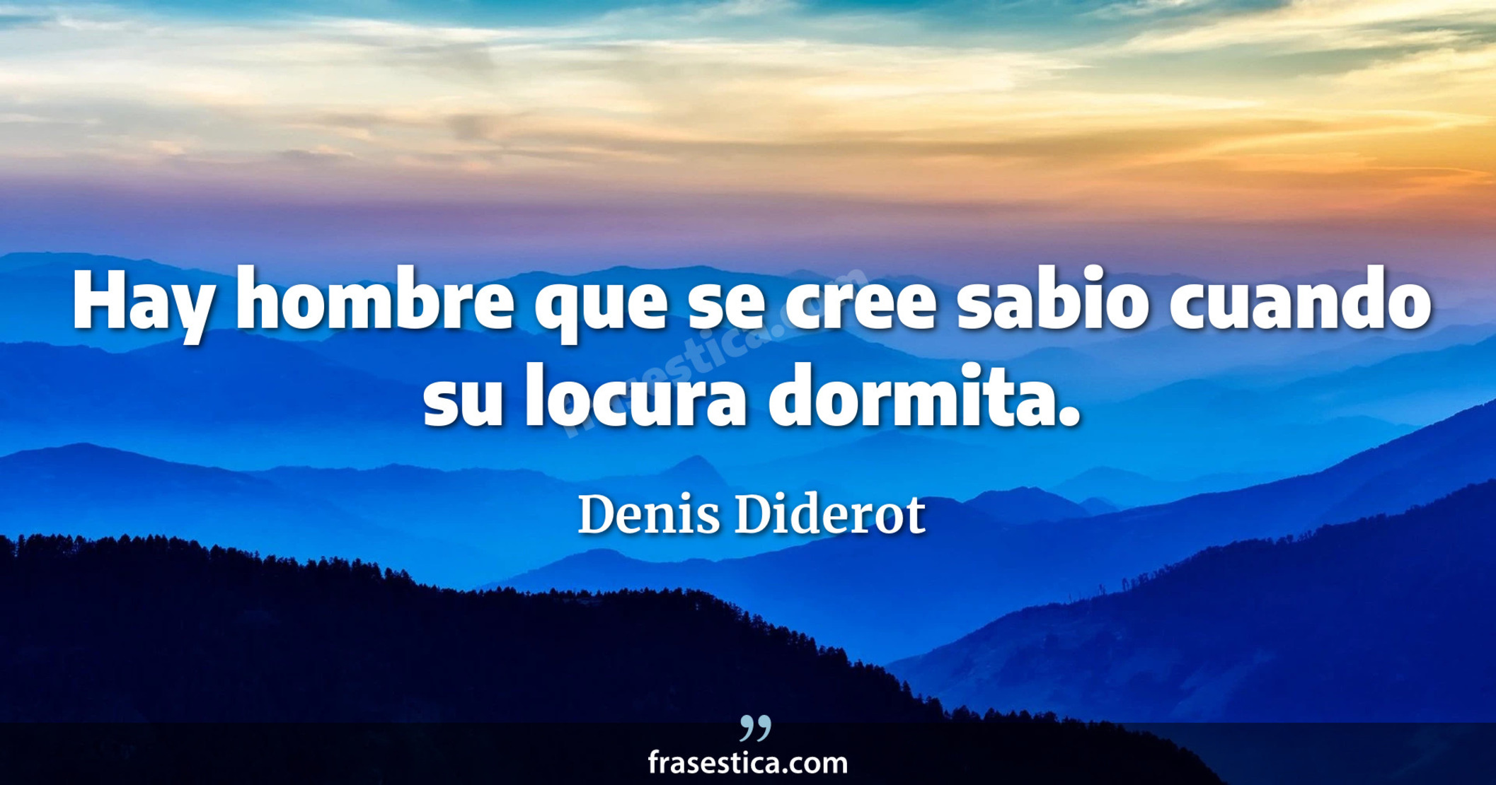 Hay hombre que se cree sabio cuando su locura dormita. - Denis Diderot