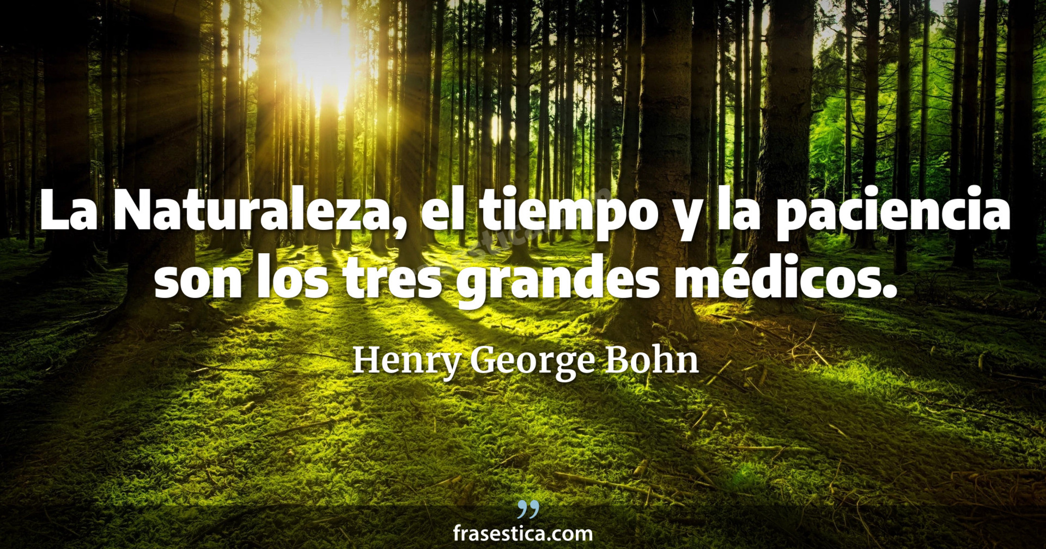 La Naturaleza, el tiempo y la paciencia son los tres grandes médicos. - Henry George Bohn
