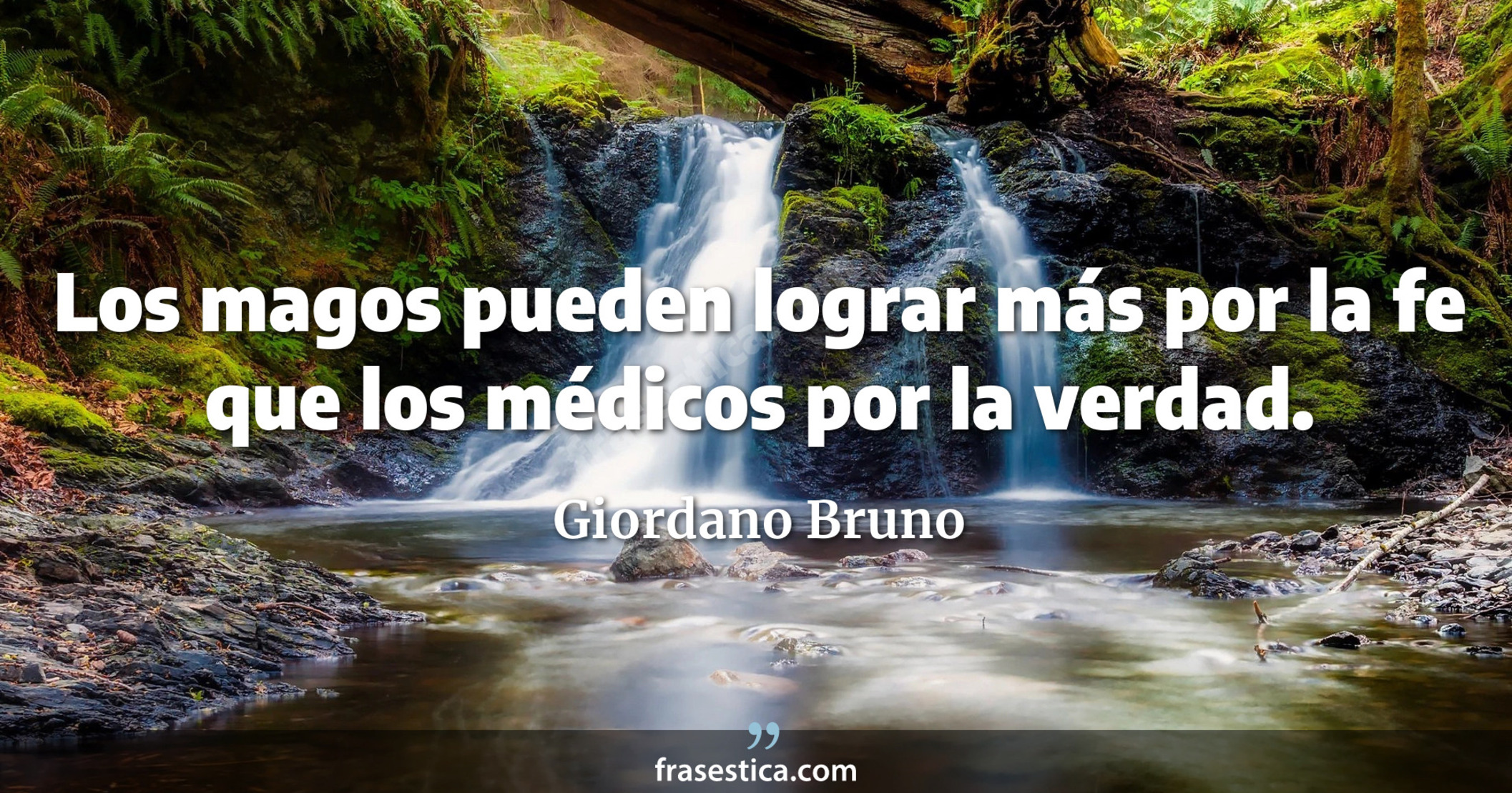 Los magos pueden lograr más por la fe que los médicos por la verdad. - Giordano Bruno