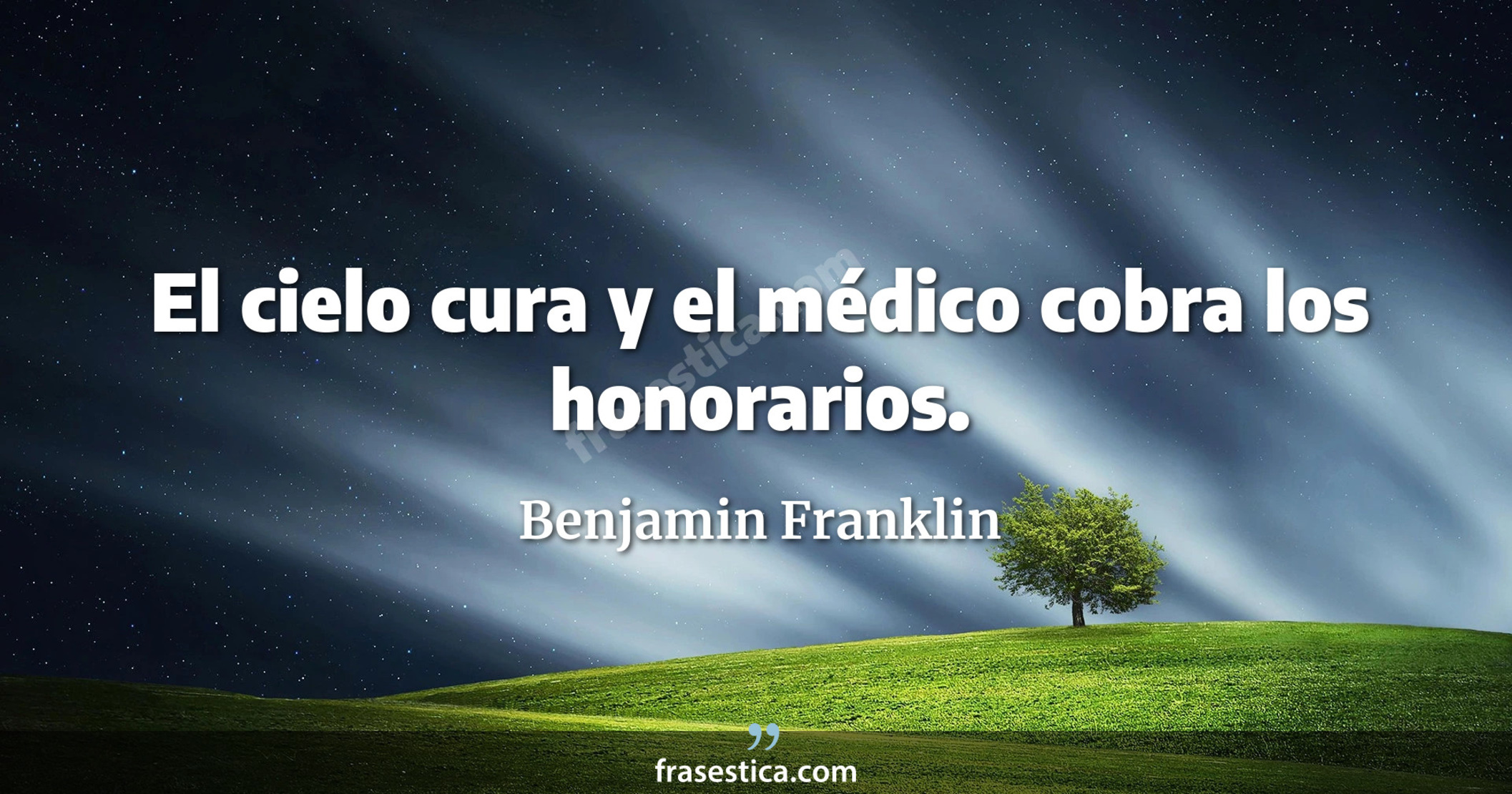 El cielo cura y el médico cobra los honorarios. - Benjamin Franklin