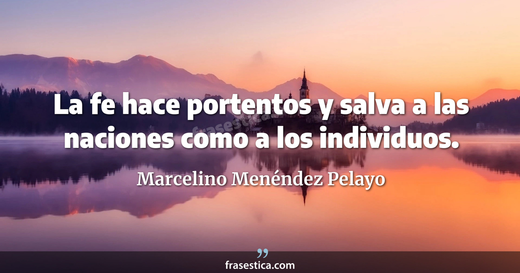 La fe hace portentos y salva a las naciones como a los individuos. - Marcelino Menéndez Pelayo