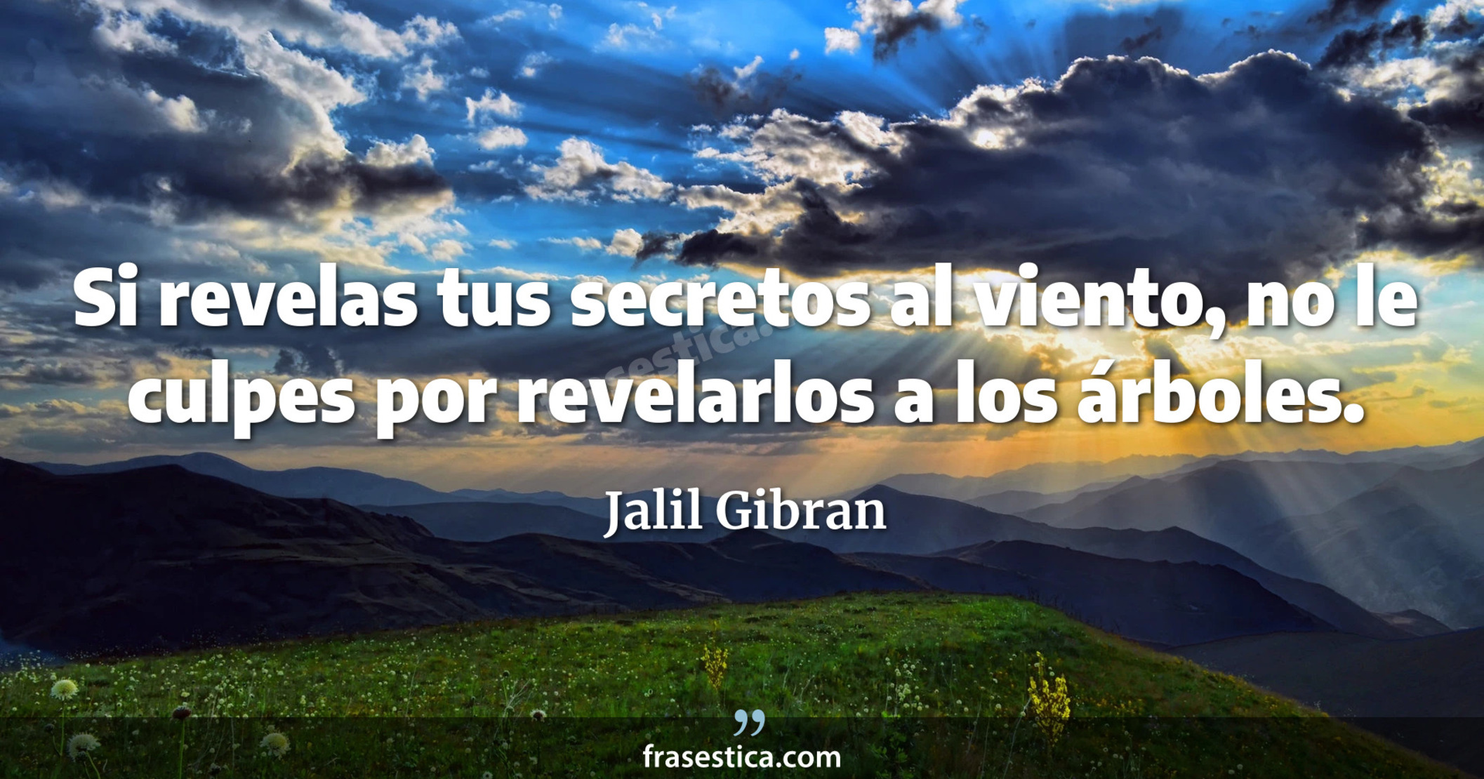 Si revelas tus secretos al viento, no le culpes por revelarlos a los árboles. - Jalil Gibran