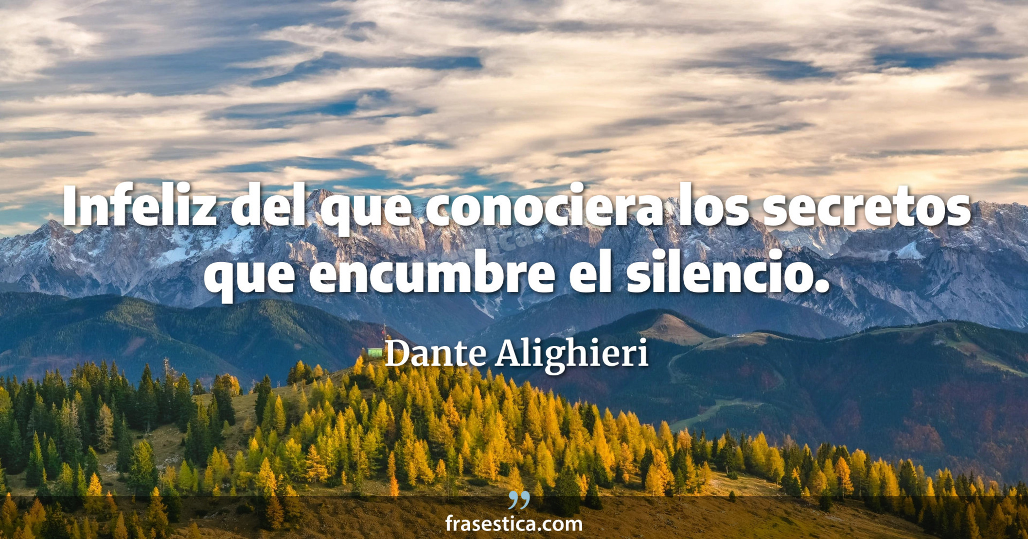 Infeliz del que conociera los secretos que encumbre el silencio. - Dante Alighieri