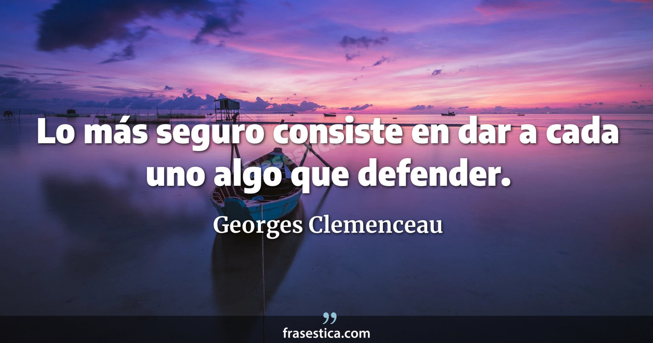 Lo más seguro consiste en dar a cada uno algo que defender. - Georges Clemenceau