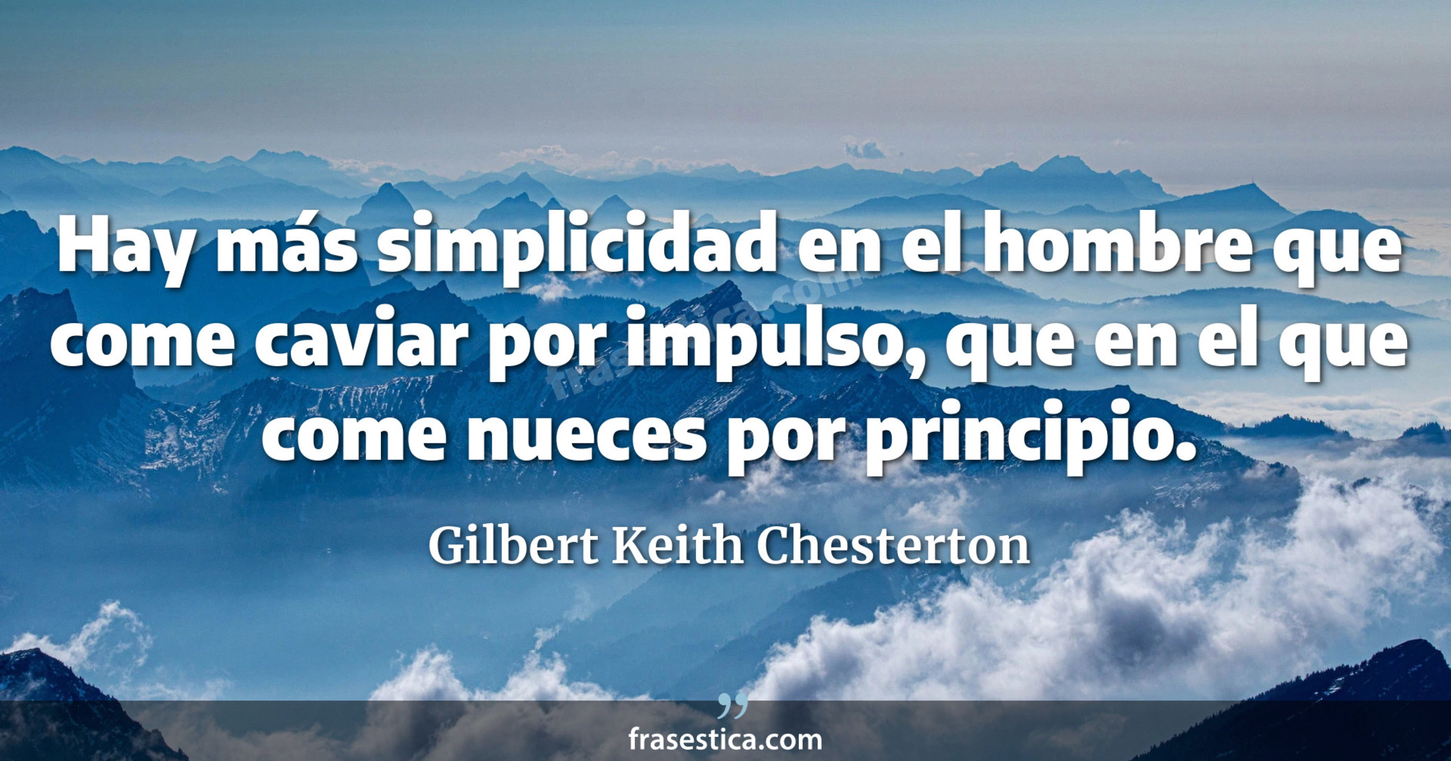 Hay más simplicidad en el hombre que come caviar por impulso, que en el que come nueces por principio. - Gilbert Keith Chesterton