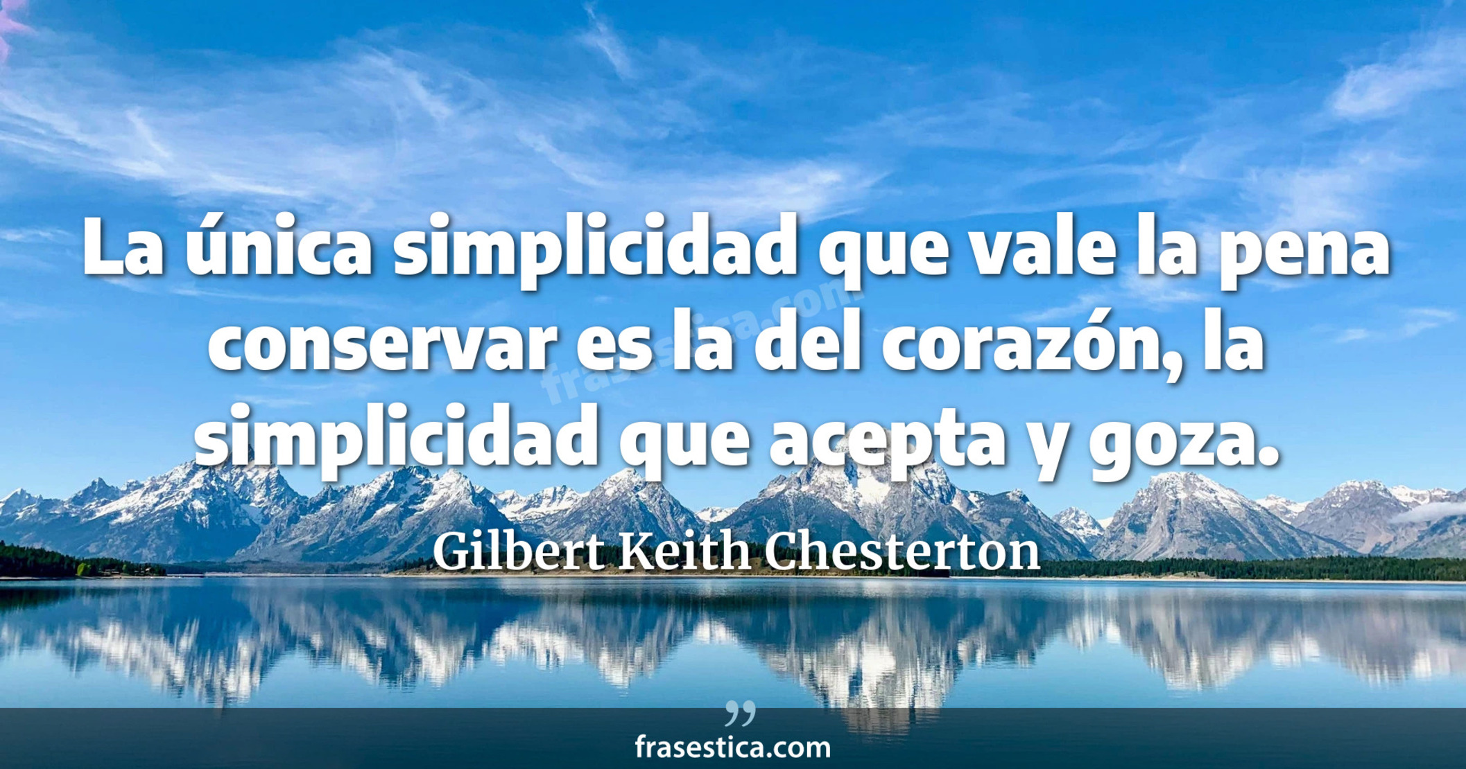 La única simplicidad que vale la pena conservar es la del corazón, la simplicidad que acepta y goza. - Gilbert Keith Chesterton