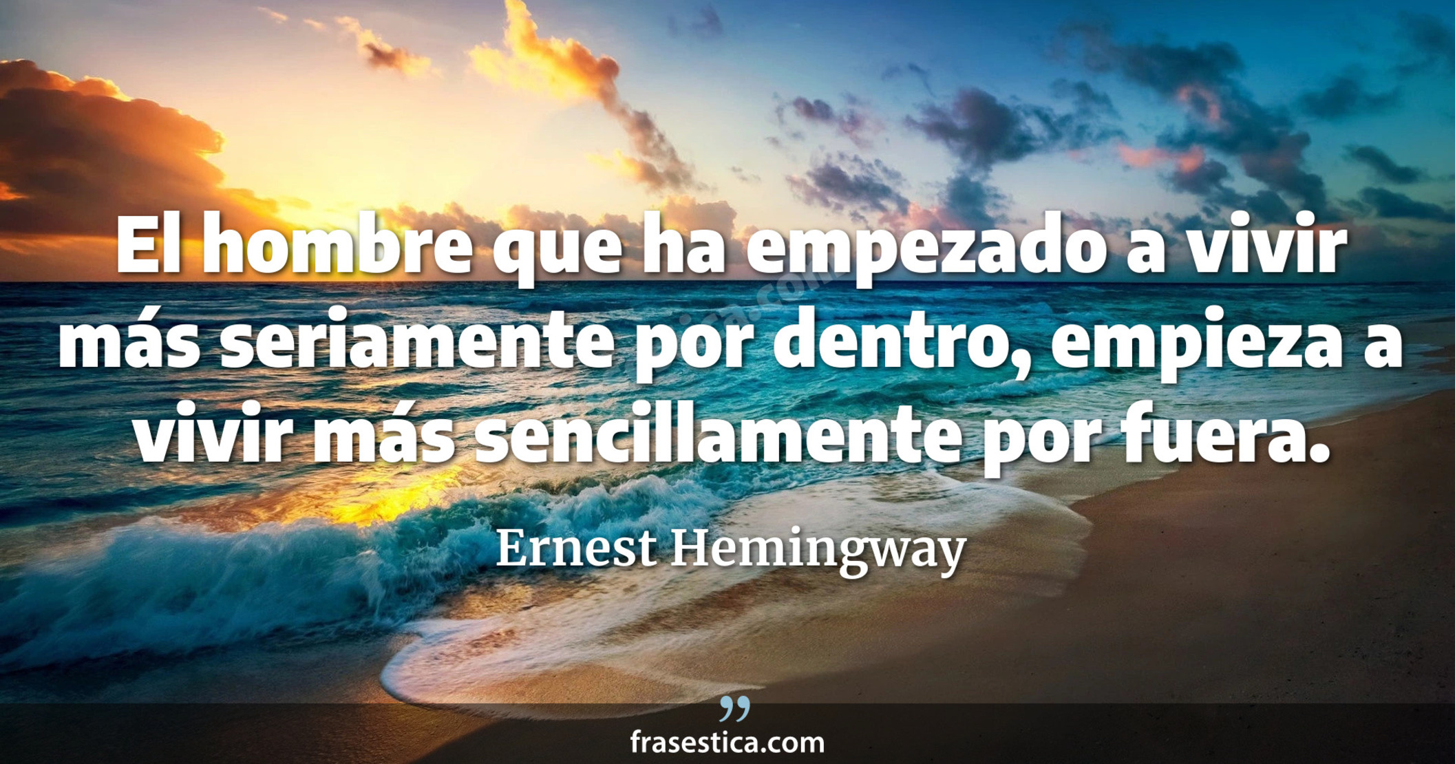 El hombre que ha empezado a vivir más seriamente por dentro, empieza a vivir más sencillamente por fuera. - Ernest Hemingway