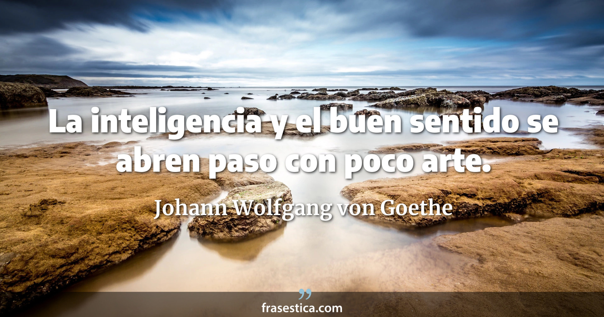 La inteligencia y el buen sentido se abren paso con poco arte. - Johann Wolfgang von Goethe