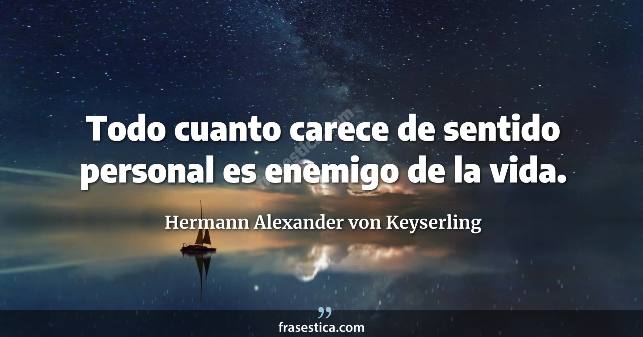 Todo cuanto carece de sentido personal es enemigo de la vida. - Hermann Alexander von Keyserling