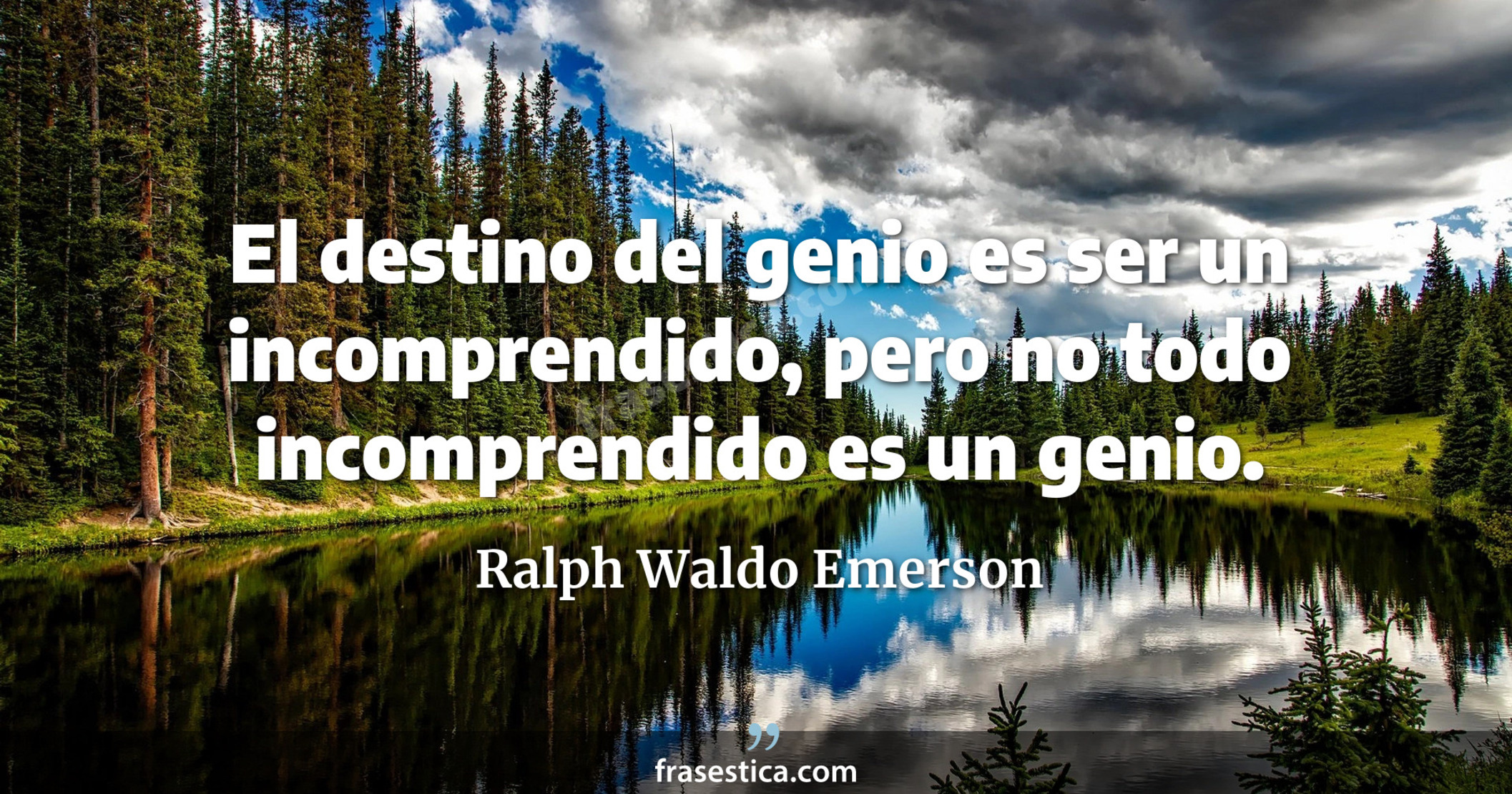 El destino del genio es ser un incomprendido, pero no todo incomprendido es un genio. - Ralph Waldo Emerson