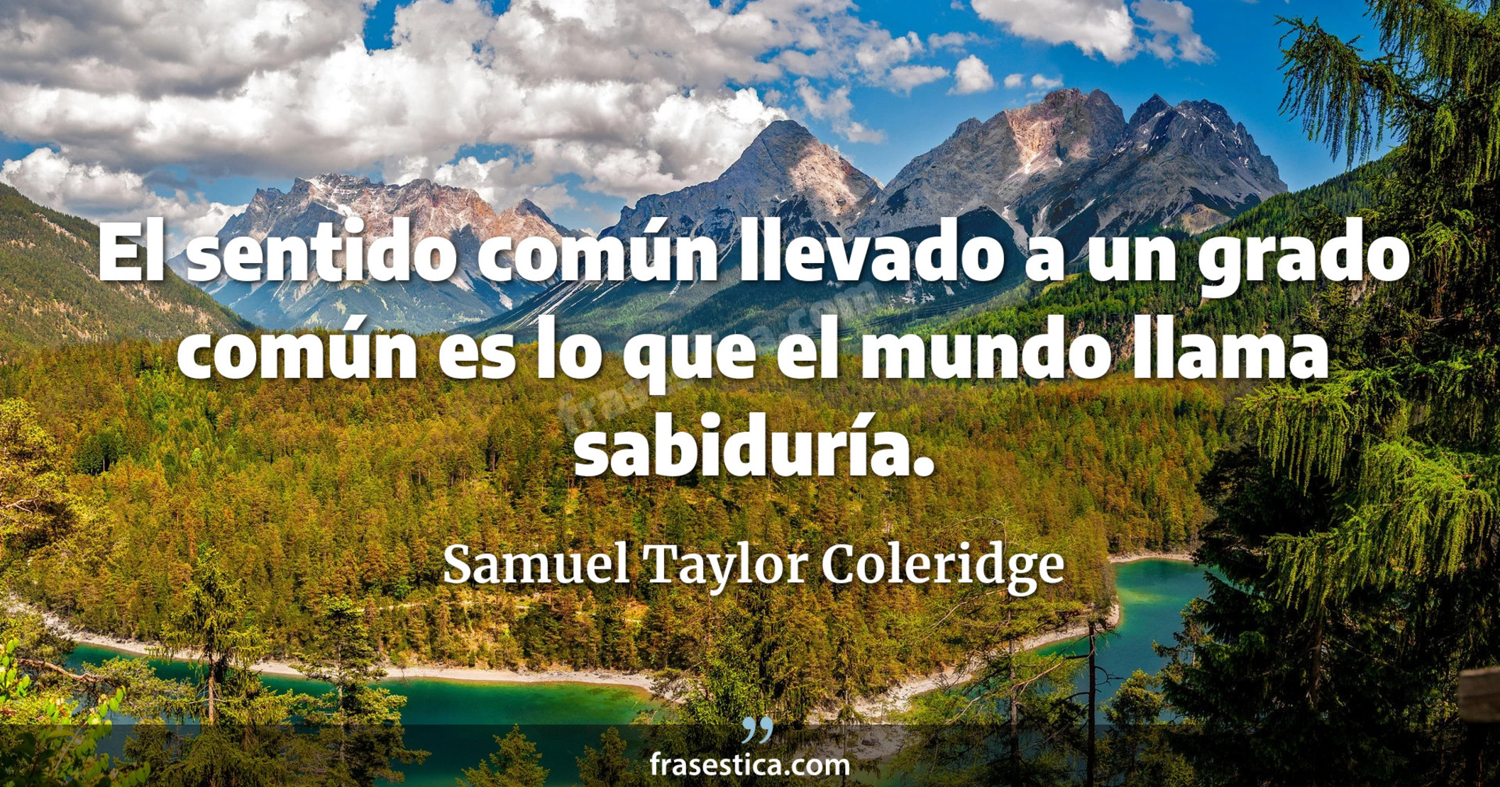 El sentido común llevado a un grado común es lo que el mundo llama sabiduría. - Samuel Taylor Coleridge