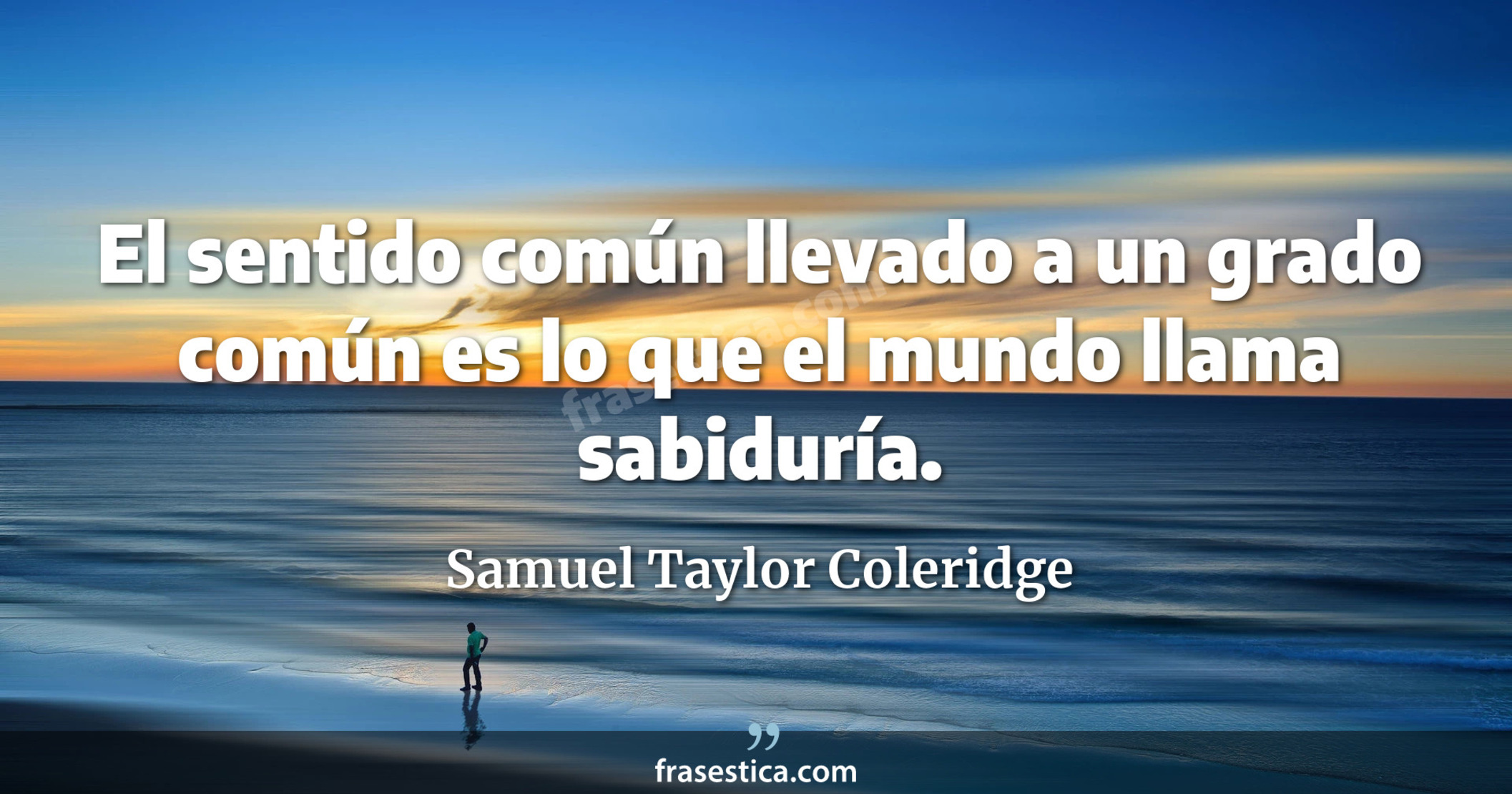 El sentido común llevado a un grado común es lo que el mundo llama sabiduría. - Samuel Taylor Coleridge