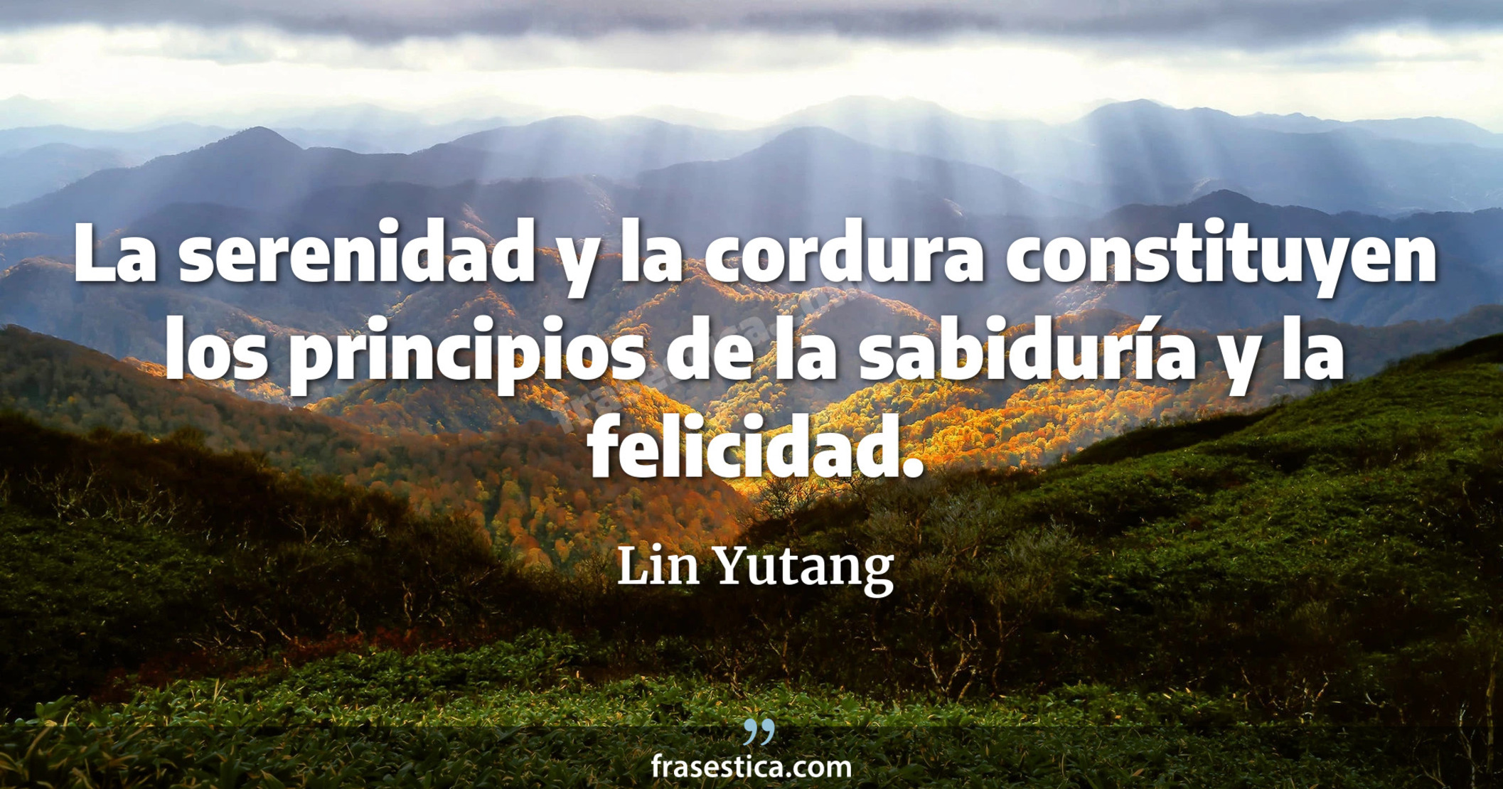 La serenidad y la cordura constituyen los principios de la sabiduría y la felicidad. - Lin Yutang