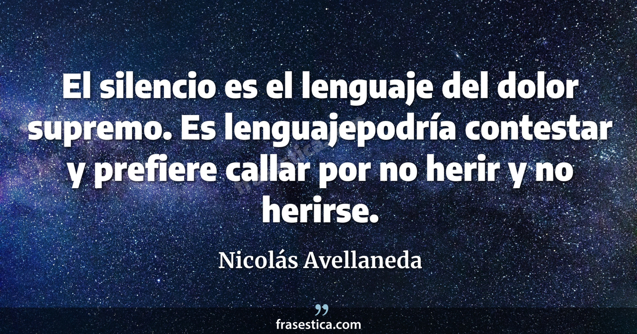 El silencio es el lenguaje del dolor supremo. Es lenguajepodría contestar y prefiere callar por no herir y no herirse. - Nicolás Avellaneda