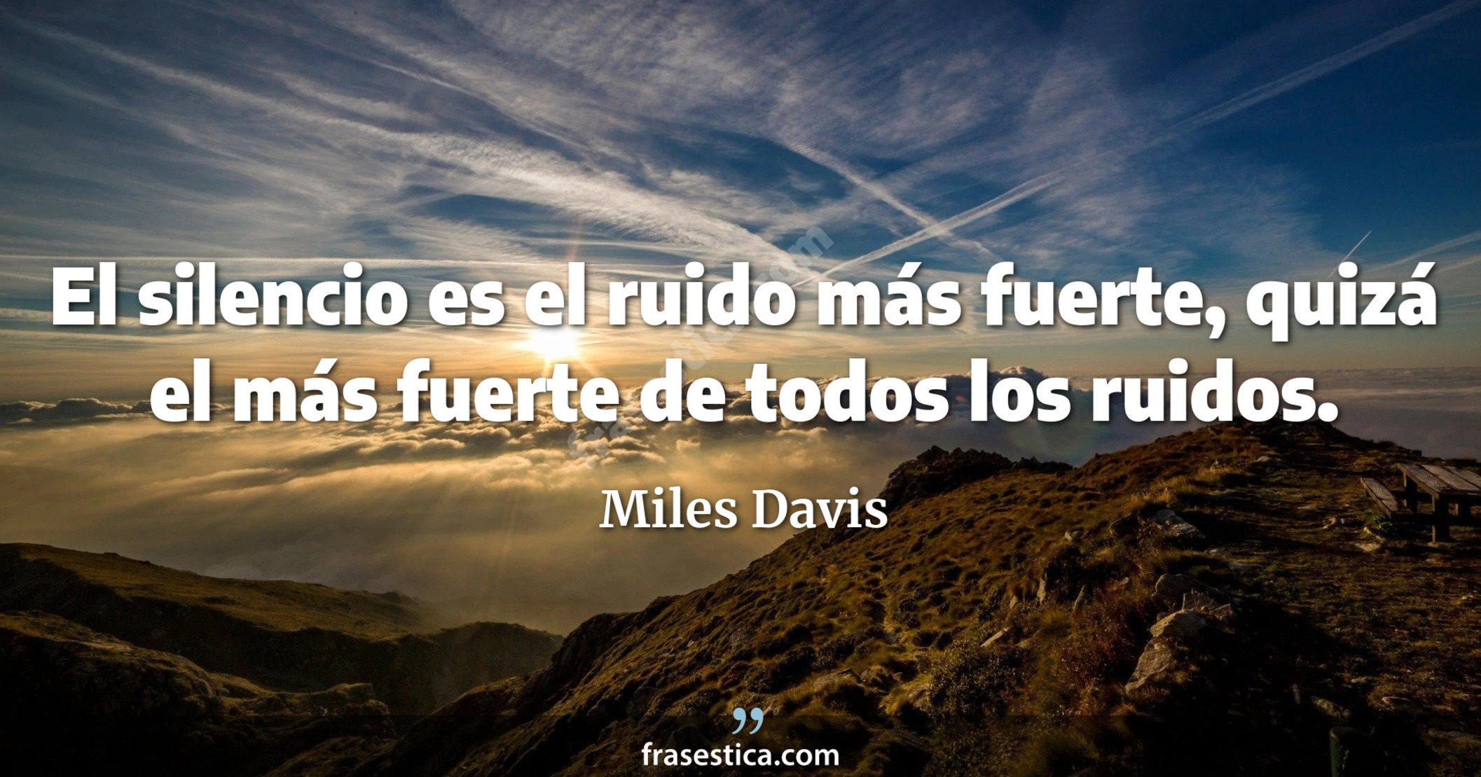 El silencio es el ruido más fuerte, quizá el más fuerte de todos los ruidos. - Miles Davis