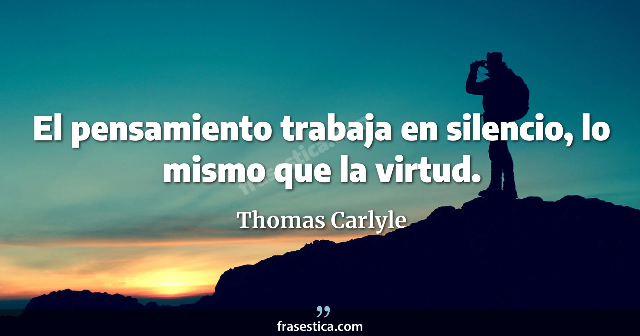 El pensamiento trabaja en silencio, lo mismo que la virtud. - Thomas Carlyle