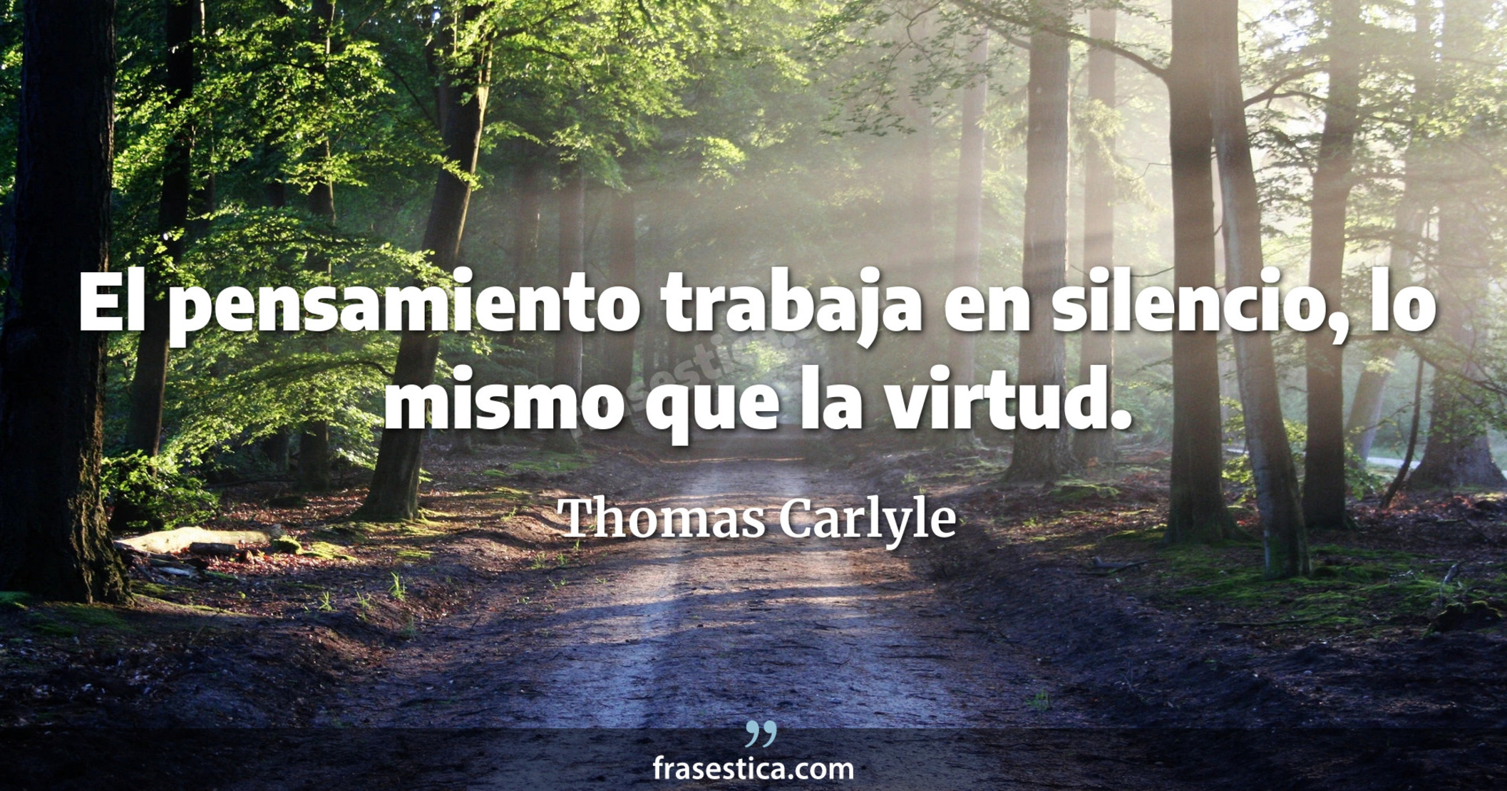 El pensamiento trabaja en silencio, lo mismo que la virtud. - Thomas Carlyle