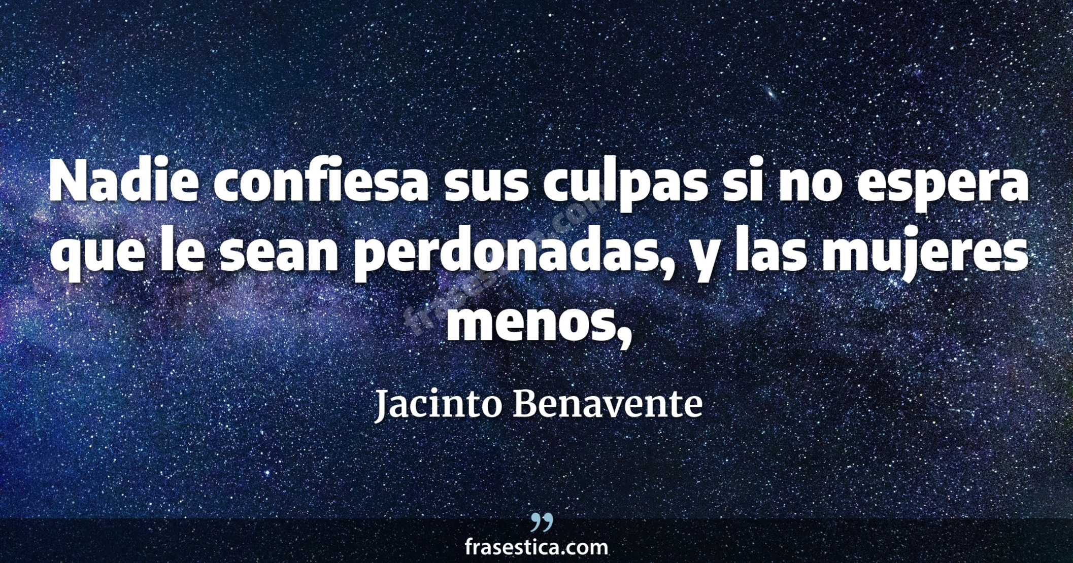 Nadie confiesa sus culpas si no espera que le sean perdonadas, y las mujeres menos, - Jacinto Benavente